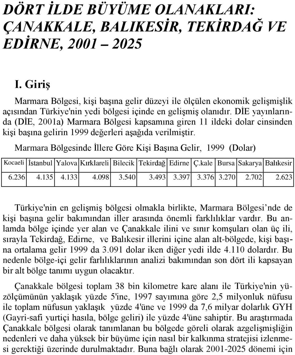 DİE yayınlarında (DİE, 2001a) Marmara Bölgesi kapsamına giren 11 ildeki dolar cinsinden kişi başına gelirin 1999 değerleri aşağıda verilmiştir.