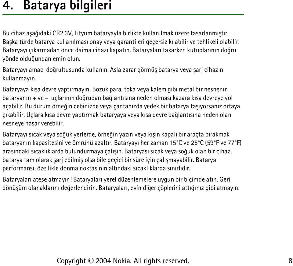 Bataryalarý takarken kutuplarýnýn doðru yönde olduðundan emin olun. Bataryayý amacý doðrultusunda kullanýn. Asla zarar görmüþ batarya veya þarj cihazýný kullanmayýn. Bataryaya kýsa devre yaptýrmayýn.