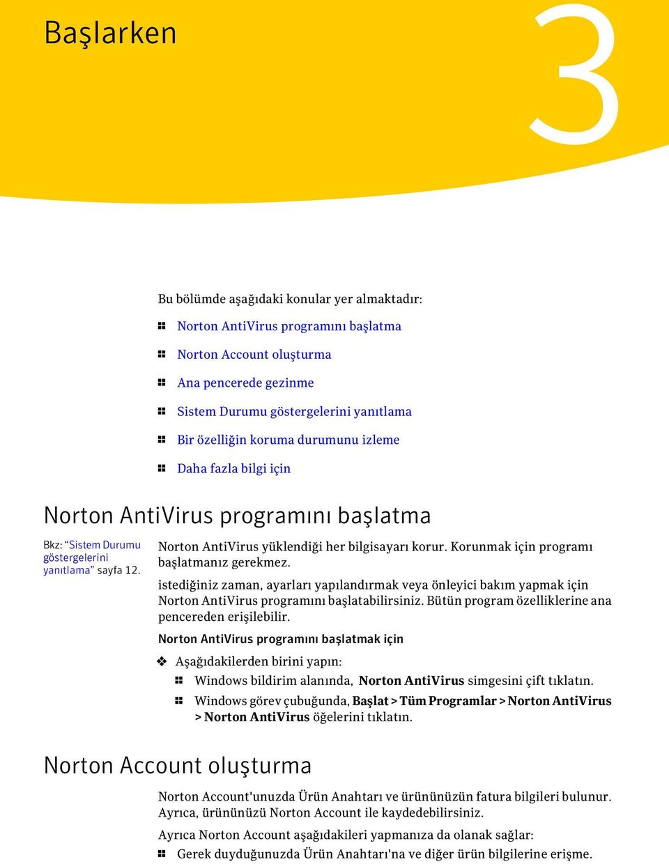 Korunmak için programı başlatmanız gerekmez. istediğiniz zaman, ayarları yapılandırmak veya önleyici bakım yapmak için Norton AntiVirus programını başlatabilirsiniz.