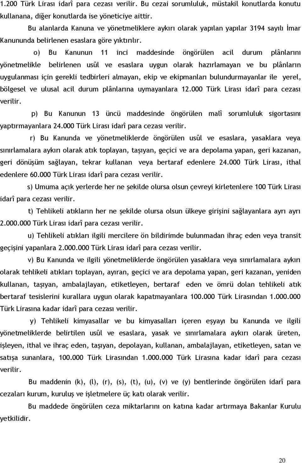 o) Bu Kanunun 11 inci maddesinde öngörülen acil durum plânlarını yönetmelikle belirlenen usûl ve esaslara uygun olarak hazırlamayan ve bu plânların uygulanması için gerekli tedbirleri almayan, ekip