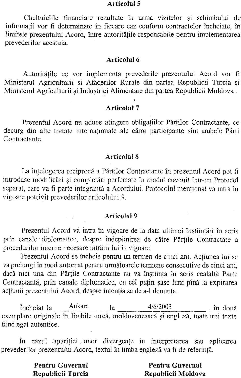 Articolul6 Autoritatile ce vor implementa prevederile prezentului Acord vor fi Ministerul Agriculturii si Afacerilor Rurale din partea Republicii Turcia ~i Ministerul Agriculturii si Industriei