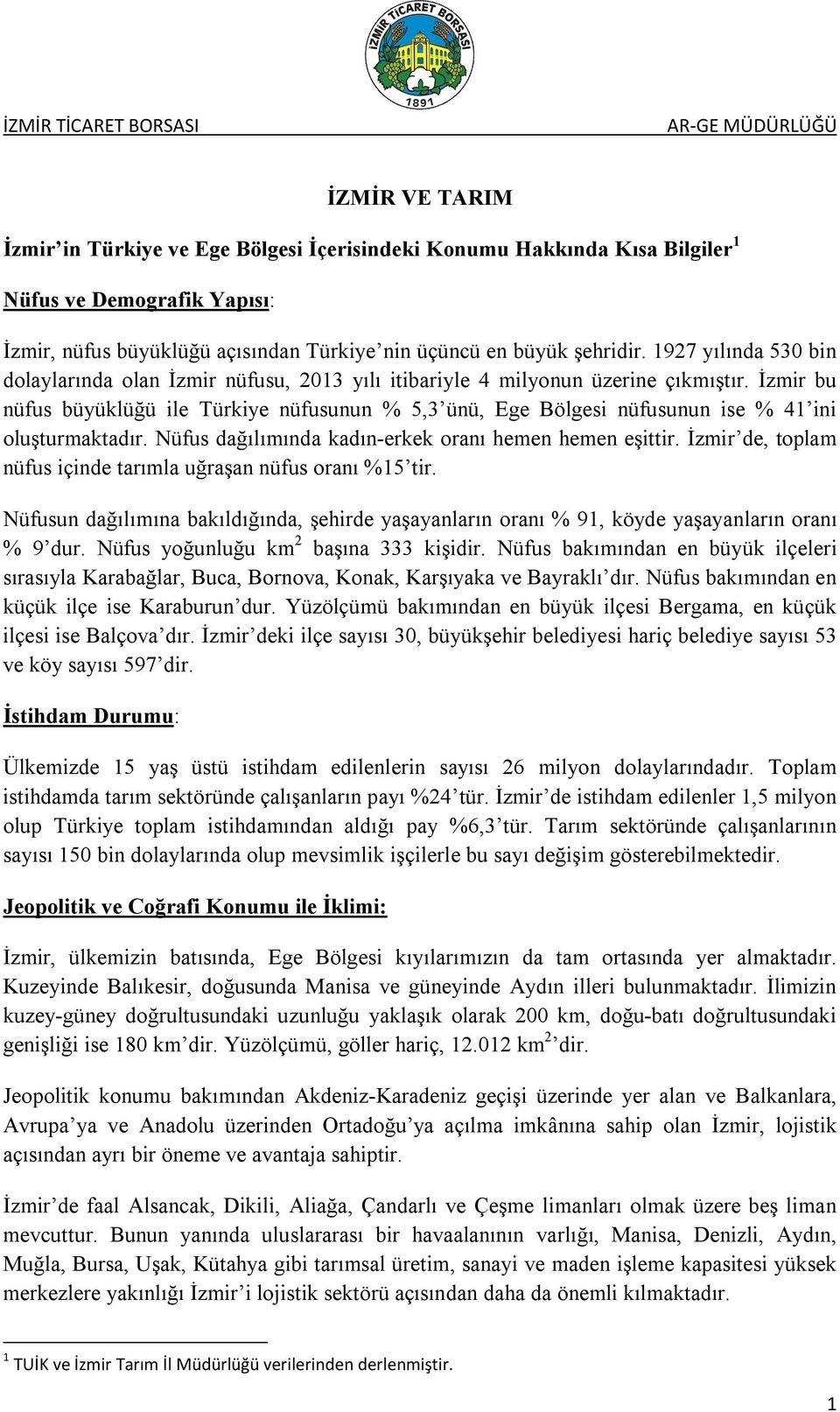 İzmir bu nüfus büyüklüğü ile Türkiye nüfusunun % 5,3 ünü, Ege Bölgesi nüfusunun ise % 41 ini oluşturmaktadır. Nüfus dağılımında kadın-erkek oranı hemen hemen eşittir.