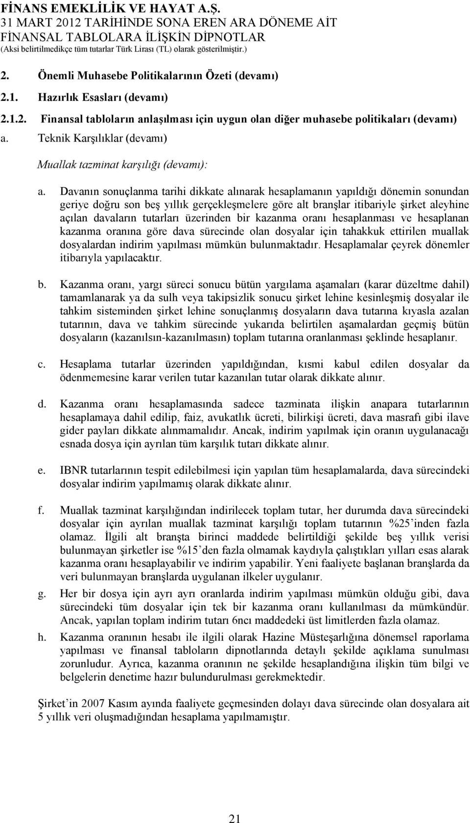 Davanın sonuçlanma tarihi dikkate alınarak hesaplamanın yapıldığı dönemin sonundan geriye doğru son beş yıllık gerçekleşmelere göre alt branşlar itibariyle şirket aleyhine açılan davaların tutarları