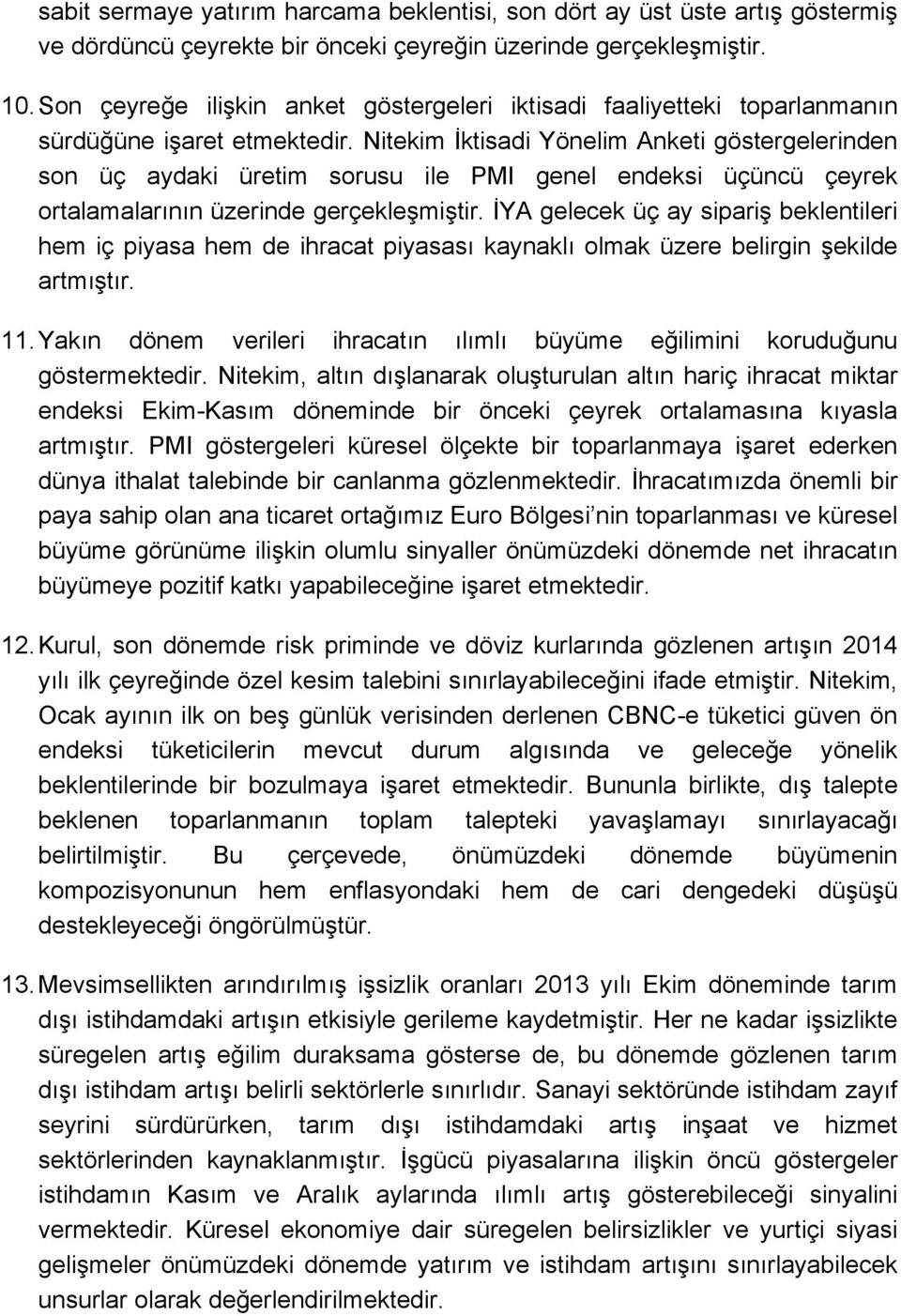 Nitekim İktisadi Yönelim Anketi göstergelerinden son üç aydaki üretim sorusu ile PMI genel endeksi üçüncü çeyrek ortalamalarının üzerinde gerçekleşmiştir.