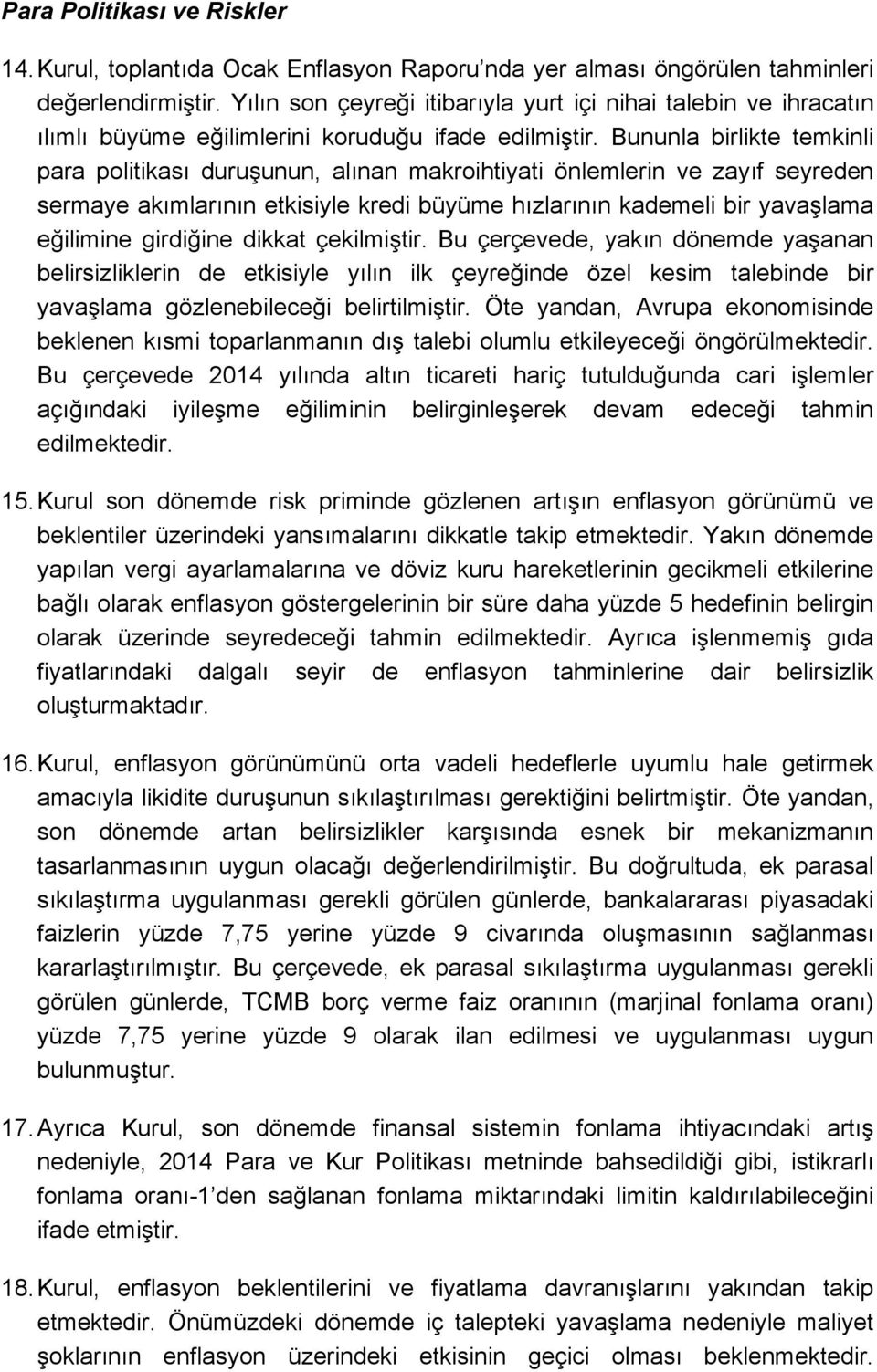 Bununla birlikte temkinli para politikası duruşunun, alınan makroihtiyati önlemlerin ve zayıf seyreden sermaye akımlarının etkisiyle kredi büyüme hızlarının kademeli bir yavaşlama eğilimine girdiğine