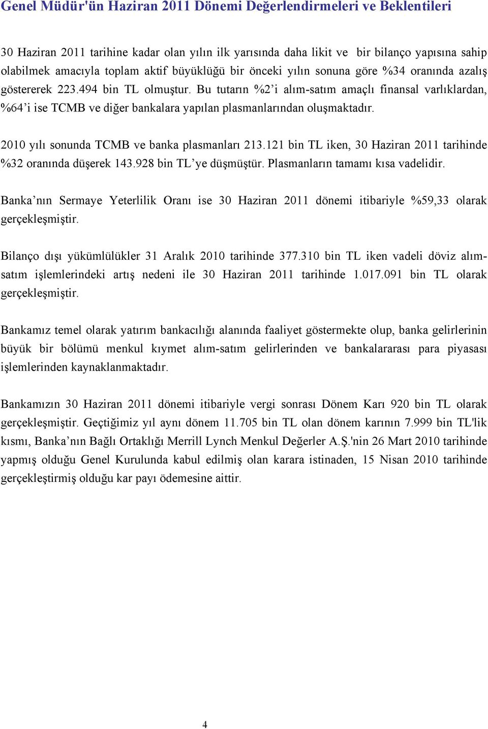 Bu tutarın %2 i alım-satım amaçlı finansal varlıklardan, %64 i ise TCMB ve diğer bankalara yapılan plasmanlarından oluşmaktadır. 2010 yılı sonunda TCMB ve banka plasmanları 213.