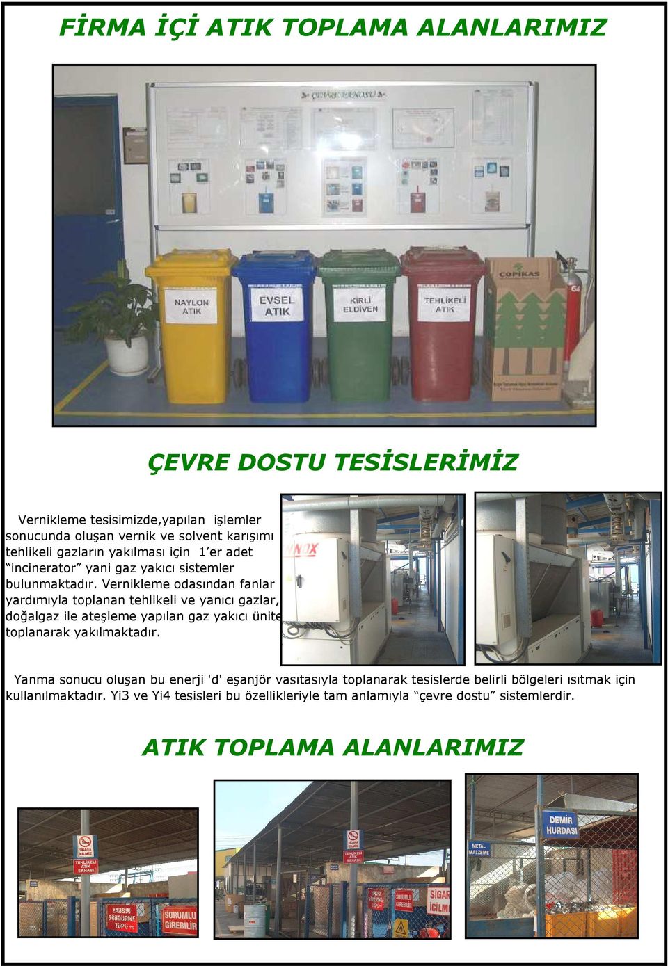 Vernikleme odasından fanlar yardımıyla toplanan tehlikeli ve yanıcı gazlar, doğalgaz ile ateşleme yapılan gaz yakıcı ünitede toplanarak yakılmaktadır.