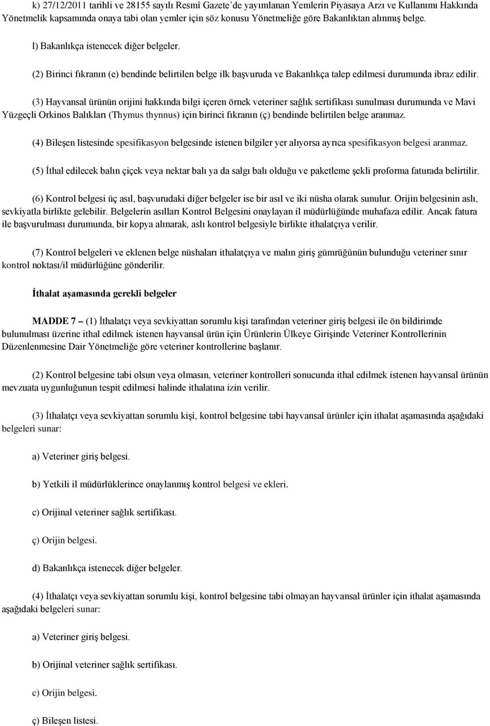 (3) Hayvansal ürünün orijini hakkında bilgi içeren örnek veteriner sağlık sertifikası sunulması durumunda ve Mavi Yüzgeçli Orkinos Balıkları (Thymus thynnus) için birinci fıkranın (ç) bendinde