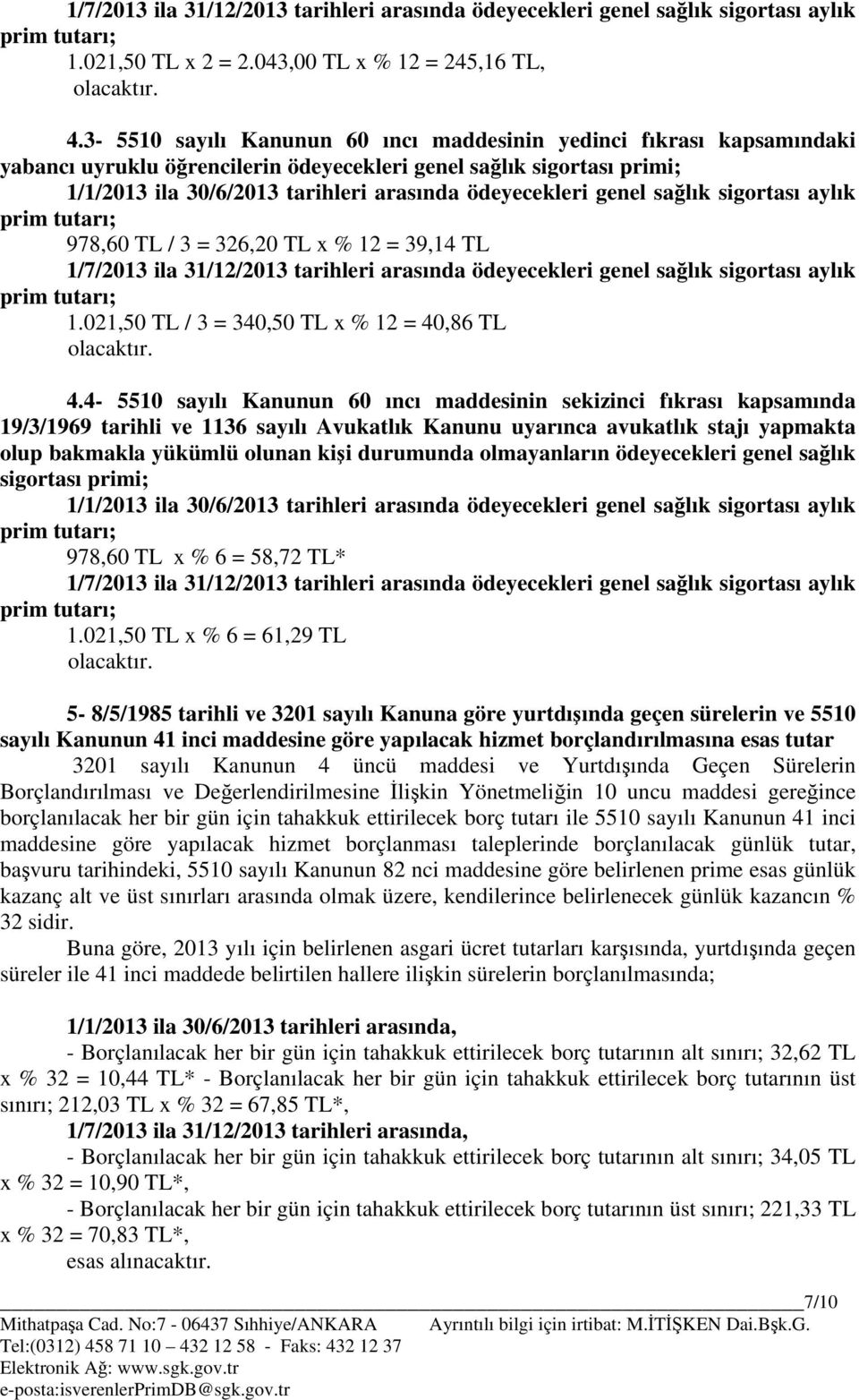 genel sağlık sigortası aylık 978,60 TL / 3 = 326,20 TL x % 12 = 39,14 TL 1/7/2013 ila 31/12/2013 tarihleri arasında ödeyecekleri genel sağlık sigortası aylık 1.