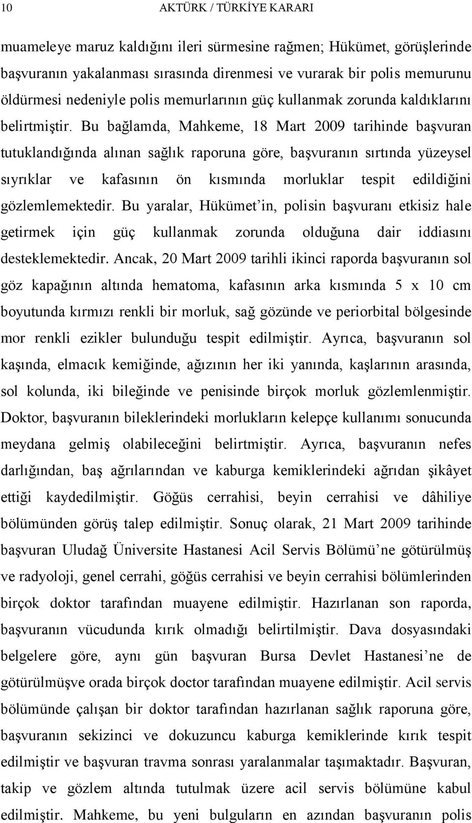 Bu bağlamda, Mahkeme, 18 Mart 2009 tarihinde baģvuran tutuklandığında alınan sağlık raporuna göre, baģvuranın sırtında yüzeysel sıyrıklar ve kafasının ön kısmında morluklar tespit edildiğini