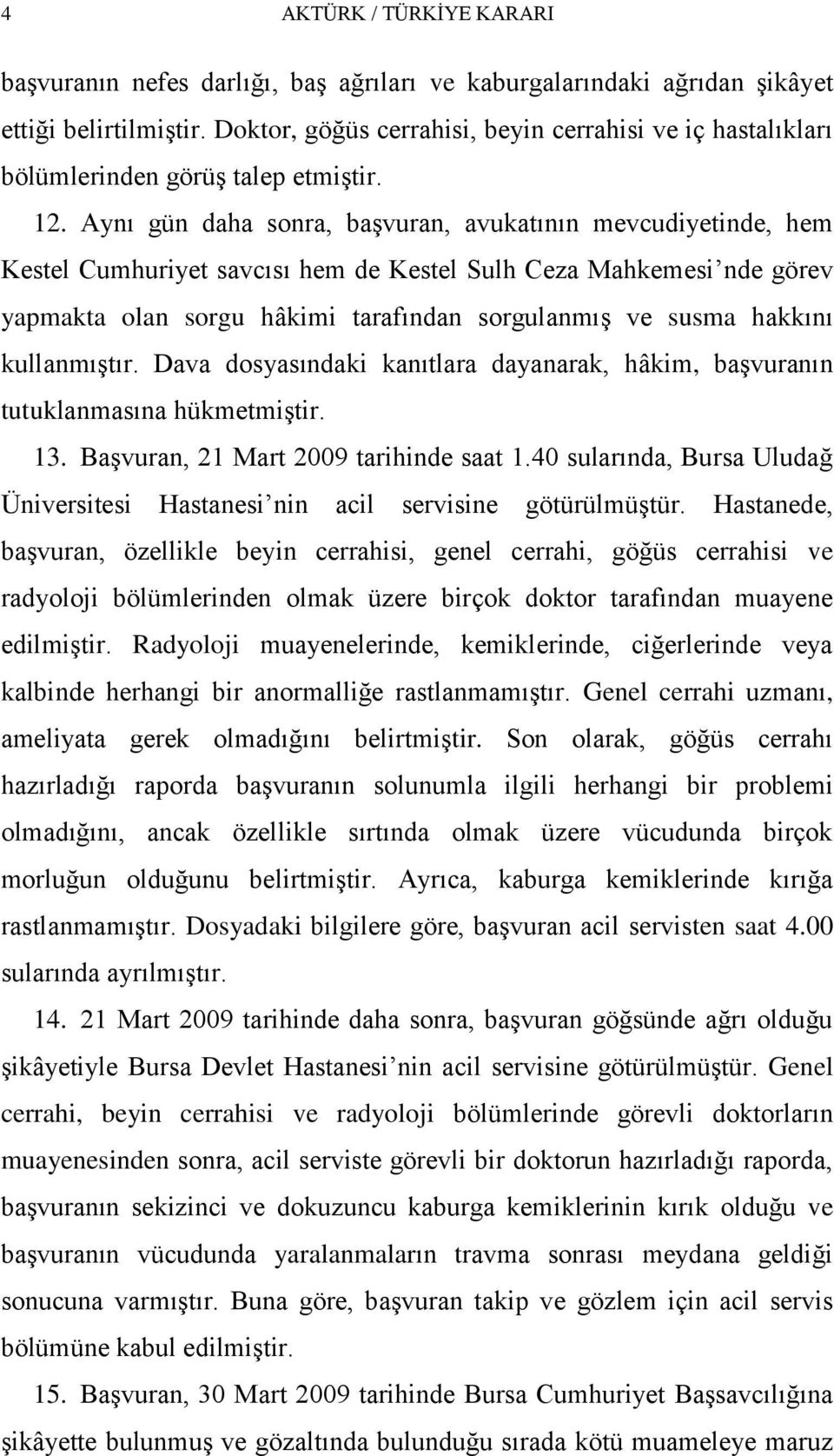 Aynı gün daha sonra, baģvuran, avukatının mevcudiyetinde, hem Kestel Cumhuriyet savcısı hem de Kestel Sulh Ceza Mahkemesi nde görev yapmakta olan sorgu hâkimi tarafından sorgulanmıģ ve susma hakkını