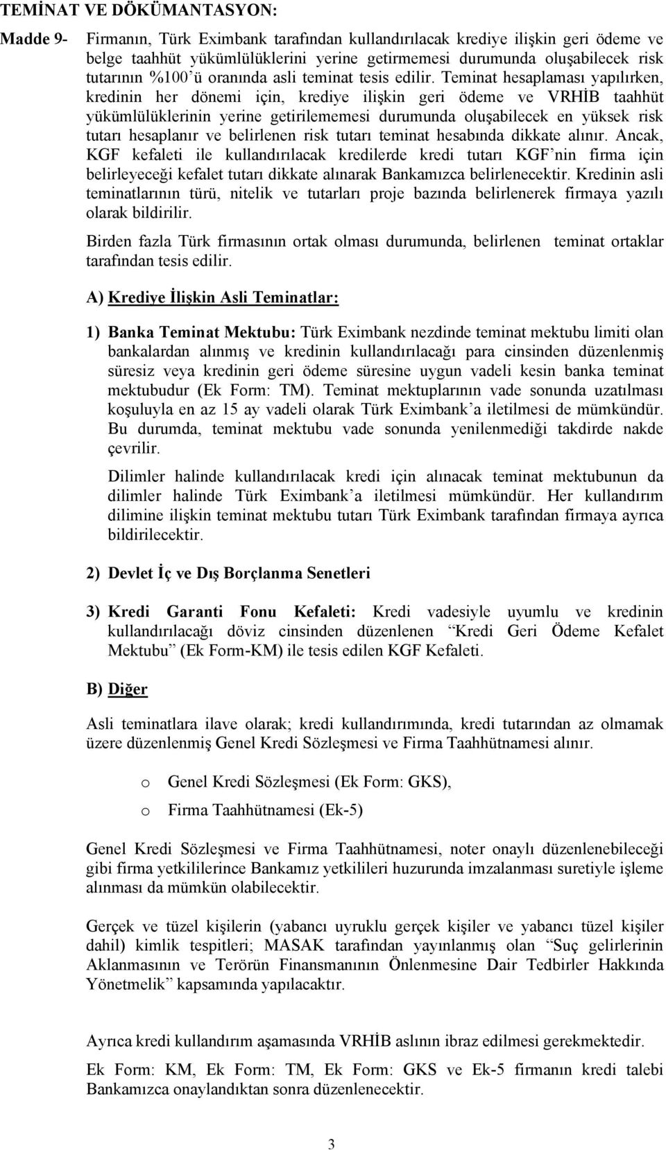 Teminat hesaplaması yapılırken, kredinin her dönemi için, krediye ilişkin geri ödeme ve VRHİB taahhüt yükümlülüklerinin yerine getirilememesi durumunda oluşabilecek en yüksek risk tutarı hesaplanır