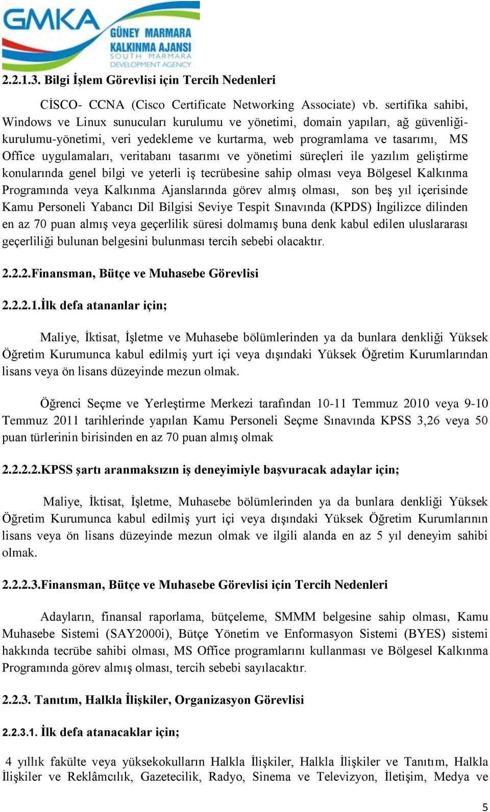 veritabanı tasarımı ve yönetimi süreçleri ile yazılım geliştirme konularında genel bilgi ve yeterli iş tecrübesine sahip olması veya Bölgesel Kalkınma Programında veya Kalkınma Ajanslarında görev