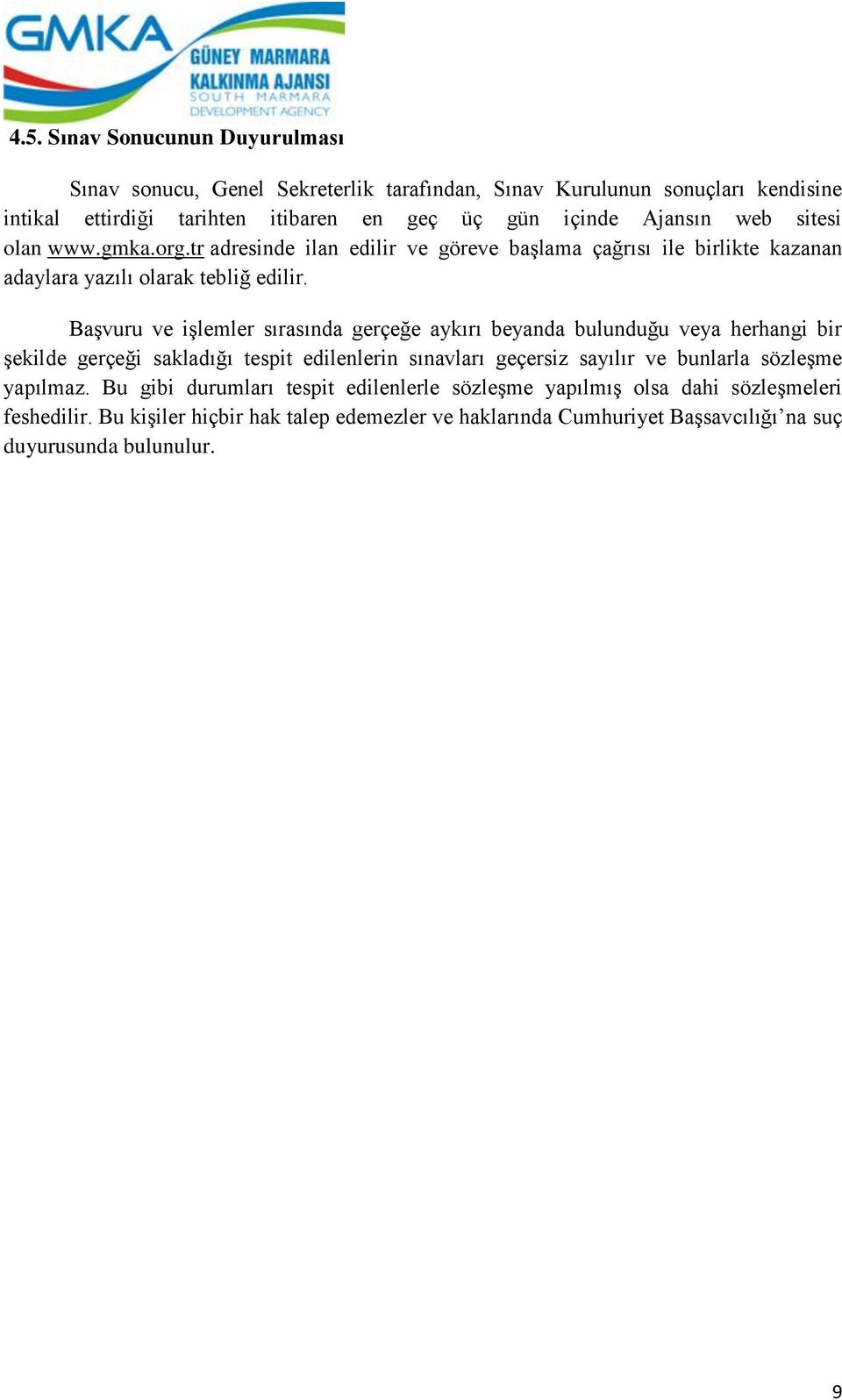 Başvuru ve işlemler sırasında gerçeğe aykırı beyanda bulunduğu veya herhangi bir şekilde gerçeği sakladığı tespit edilenlerin sınavları geçersiz sayılır ve bunlarla sözleşme