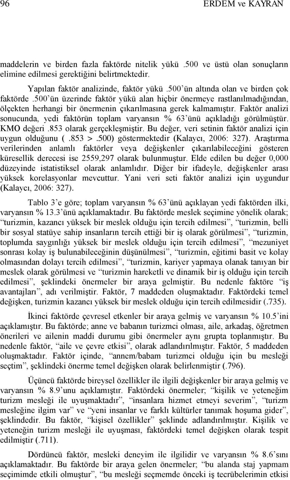 Faktör analizi sonucunda, yedi faktörün toplam varyansın % 63 ünü açıkladığı görülmüģtür. KMO değeri.853 olarak gerçekleģmiģtir. Bu değer, veri setinin faktör analizi için uygun olduğunu (.853 >.