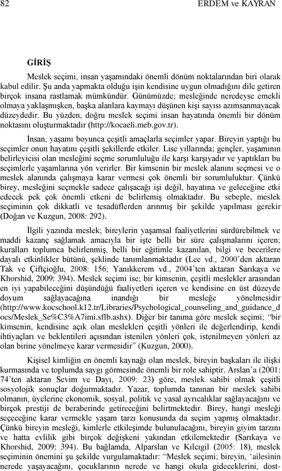 Günümüzde; mesleğinde neredeyse emekli olmaya yaklaģmıģken, baģka alanlara kaymayı düģünen kiģi sayısı azımsanmayacak düzeydedir.