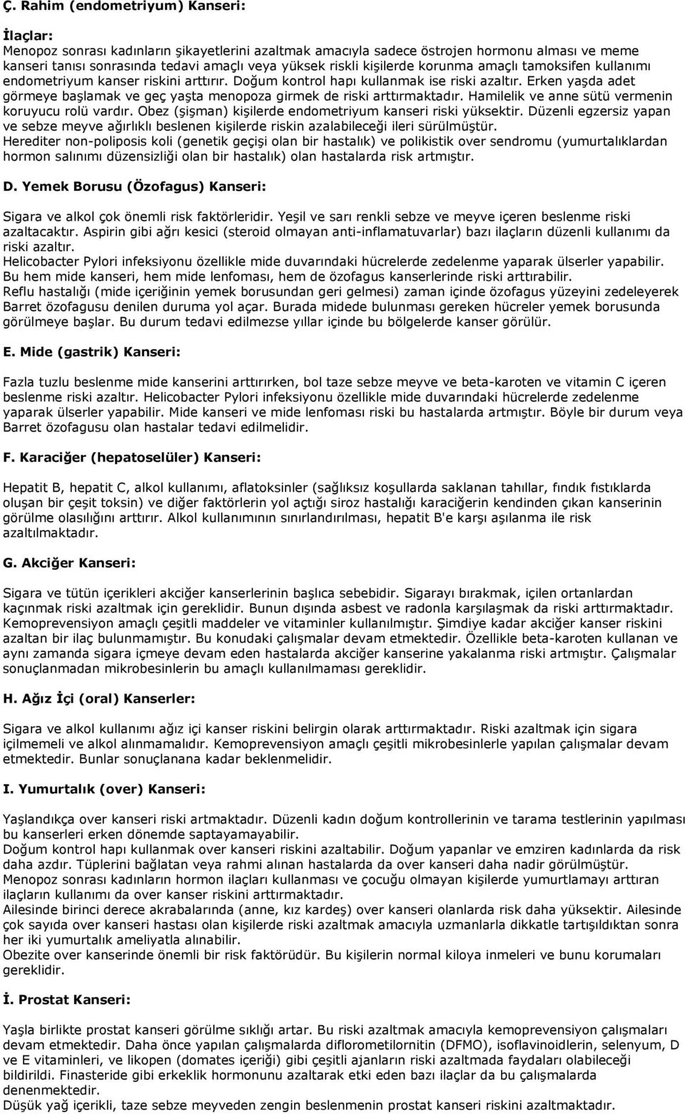 Erken yaşda adet görmeye başlamak ve geç yaşta menopoza girmek de riski arttırmaktadır. Hamilelik ve anne sütü vermenin koruyucu rolü vardır.