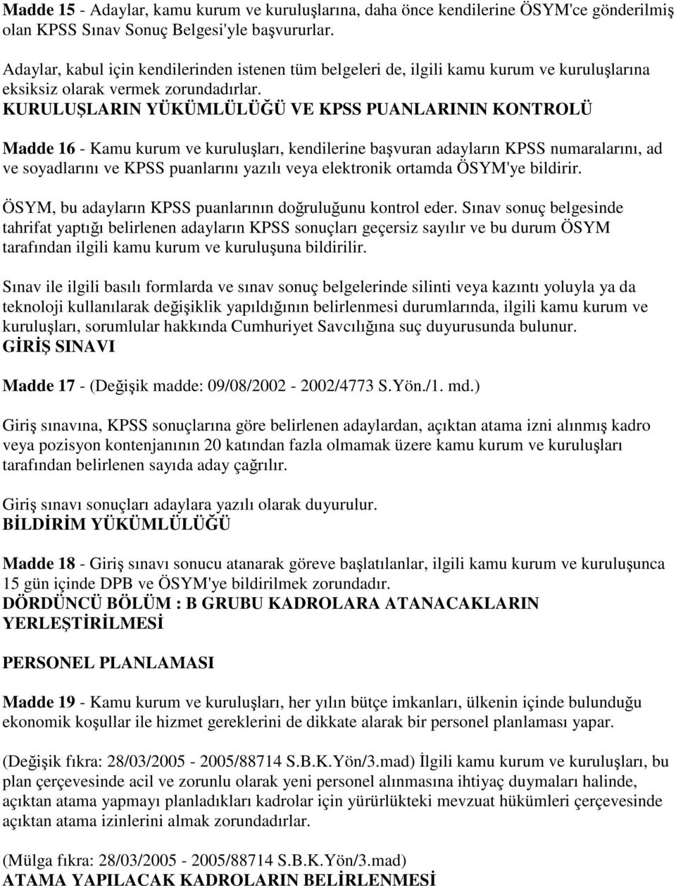 KURULUŞLARIN YÜKÜMLÜLÜĞÜ VE KPSS PUANLARININ KONTROLÜ Madde 16 - Kamu kurum ve kuruluşları, kendilerine başvuran adayların KPSS numaralarını, ad ve soyadlarını ve KPSS puanlarını yazılı veya