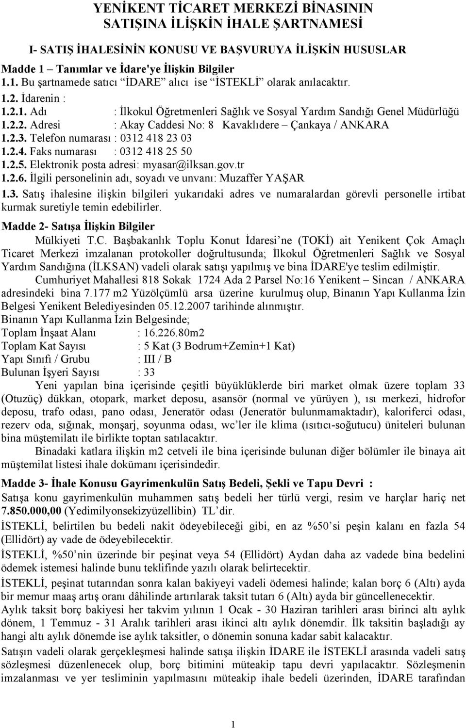 Telefon numarası : 0312 418 23 03 1.2.4. Faks numarası : 0312 418 25 50 1.2.5. Elektronik posta adresi: myasar@ilksan.gov.tr 1.2.6. İlgili personelinin adı, soyadı ve unvanı: Muzaffer YAŞAR 1.3. Satış ihalesine ilişkin bilgileri yukarıdaki adres ve numaralardan görevli personelle irtibat kurmak suretiyle temin edebilirler.