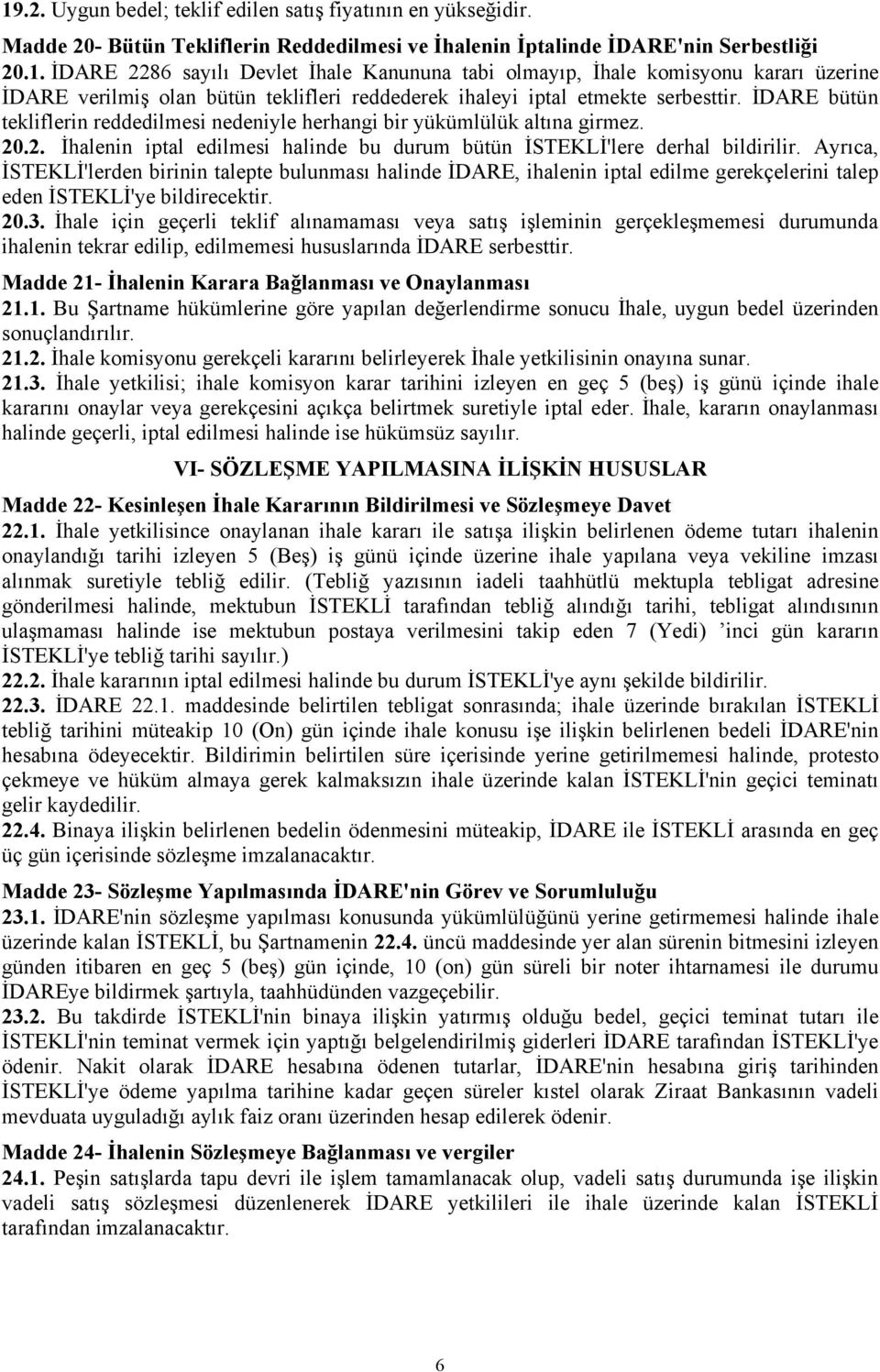 Ayrıca, İSTEKLİ'lerden birinin talepte bulunması halinde İDARE, ihalenin iptal edilme gerekçelerini talep eden İSTEKLİ'ye bildirecektir. 20.3.