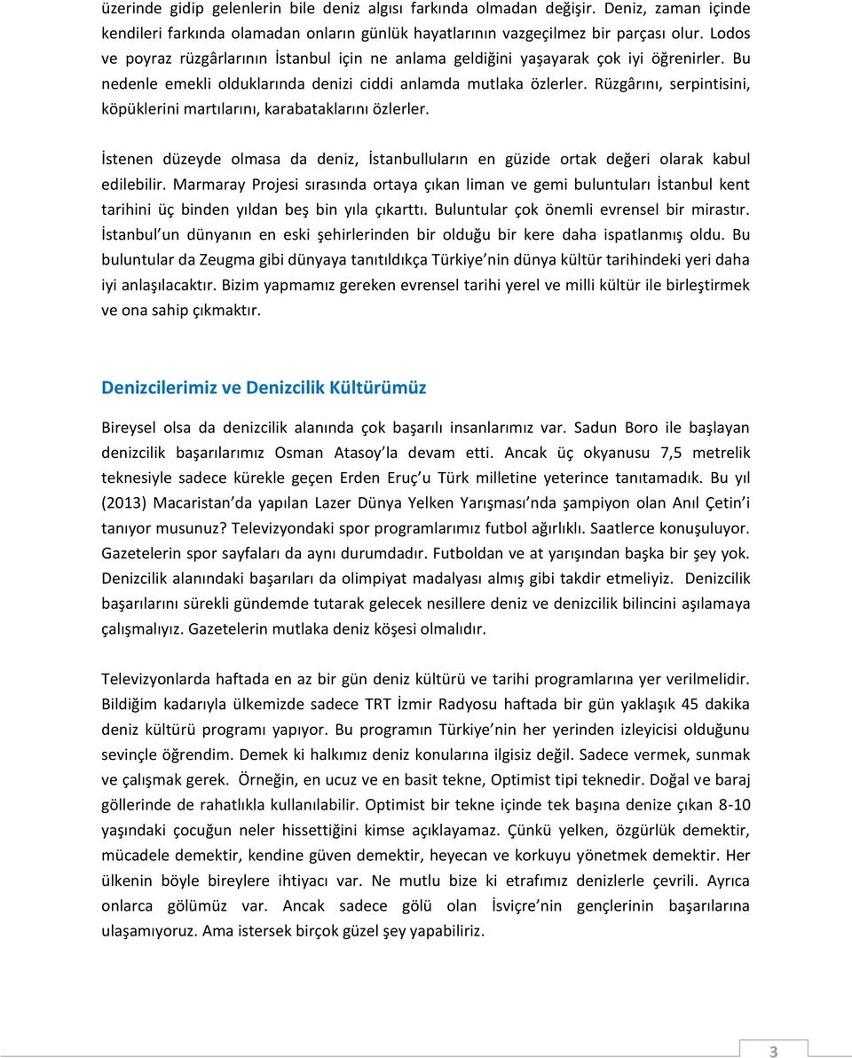 Rüzgârını, serpintisini, köpüklerini martılarını, karabataklarını özlerler. İstenen düzeyde olmasa da deniz, İstanbulluların en güzide ortak değeri olarak kabul edilebilir.