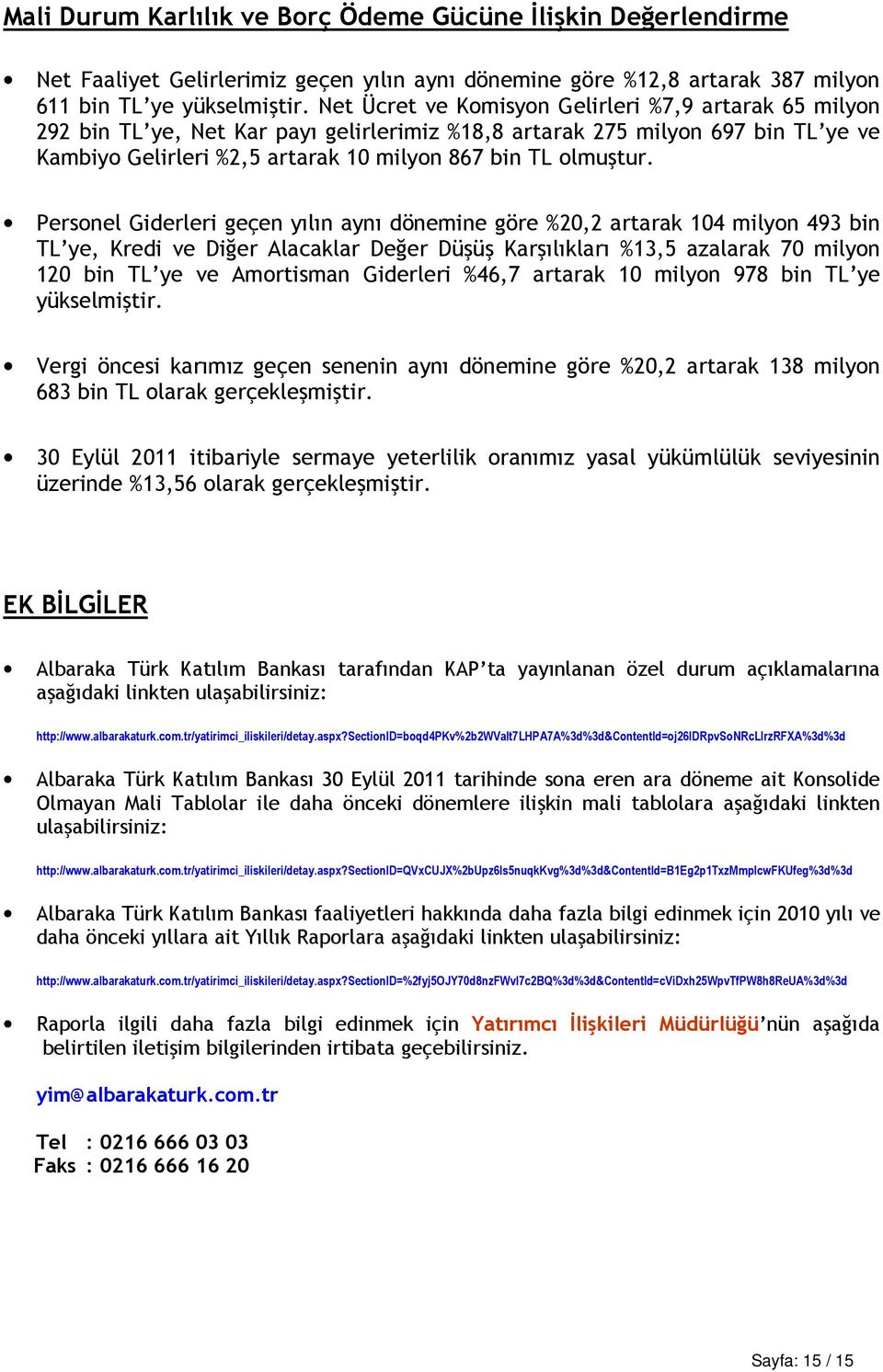 Personel Giderleri geçen yılın aynı dönemine göre %20,2 artarak 104 milyon 493 bin TL ye, Kredi ve Diğer Alacaklar Değer Düşüş Karşılıkları %13,5 azalarak 70 milyon 120 bin TL ye ve Amortisman