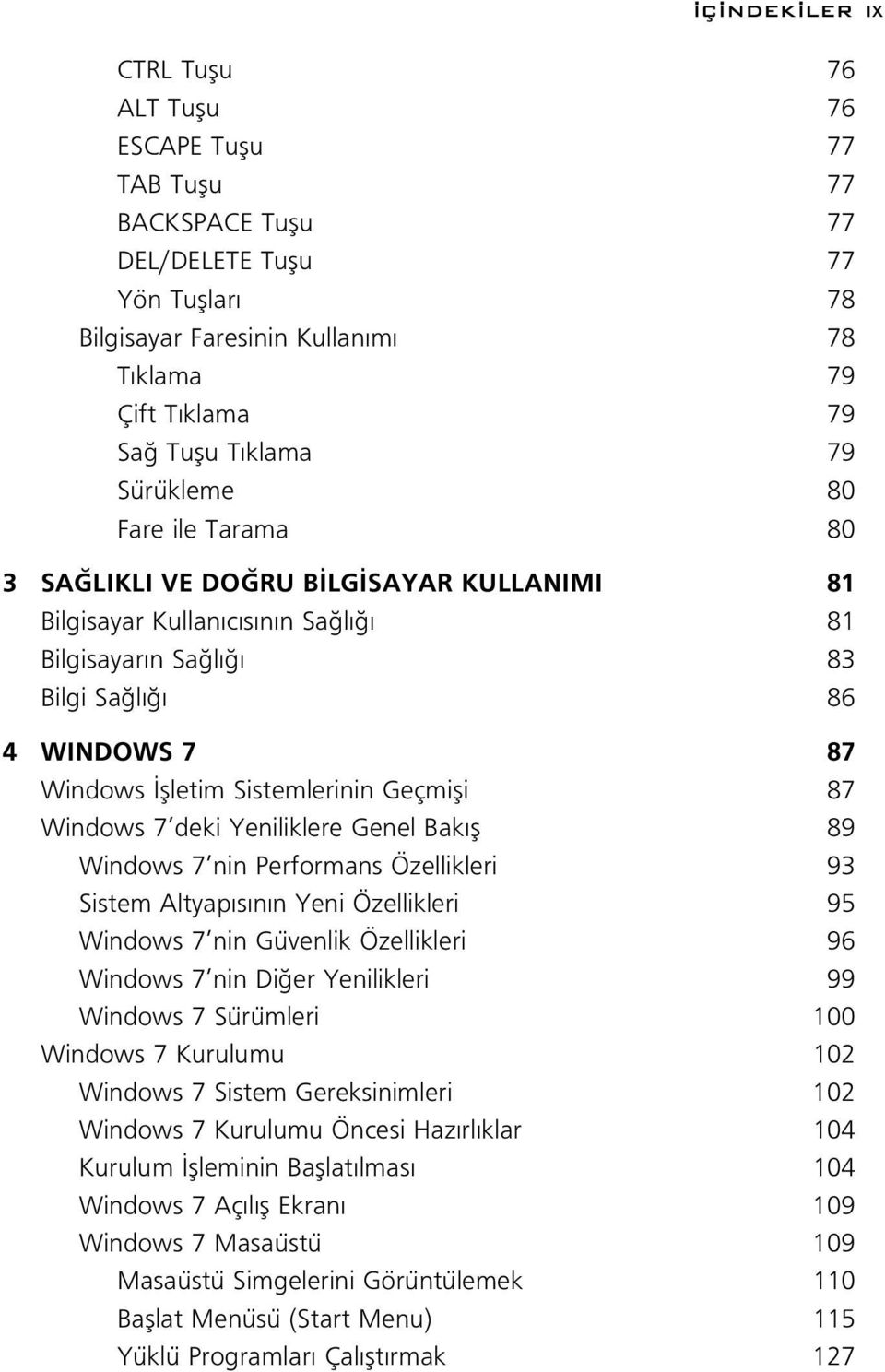 Geçmifli 87 Windows 7 deki Yeniliklere Genel Bak fl 89 Windows 7 nin Performans Özellikleri 93 Sistem Altyap s n n Yeni Özellikleri 95 Windows 7 nin Güvenlik Özellikleri 96 Windows 7 nin Di er