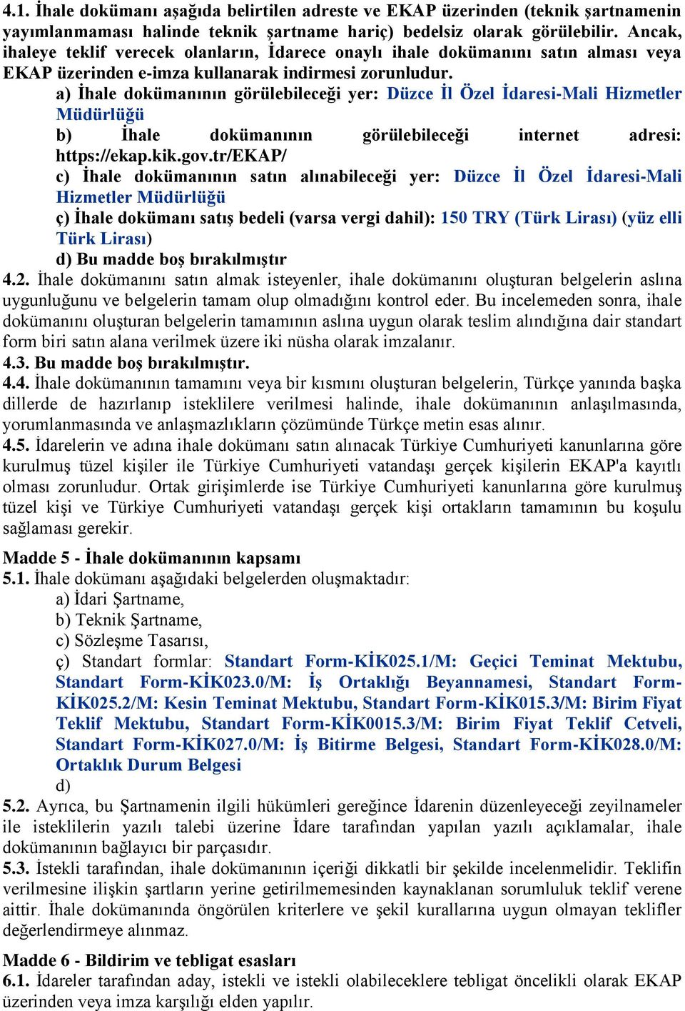 a) İhale dokümanının görülebileceği yer: Düzce İl Özel İdaresi-Mali Hizmetler Müdürlüğü b) İhale dokümanının görülebileceği internet adresi: https://ekap.kik.gov.