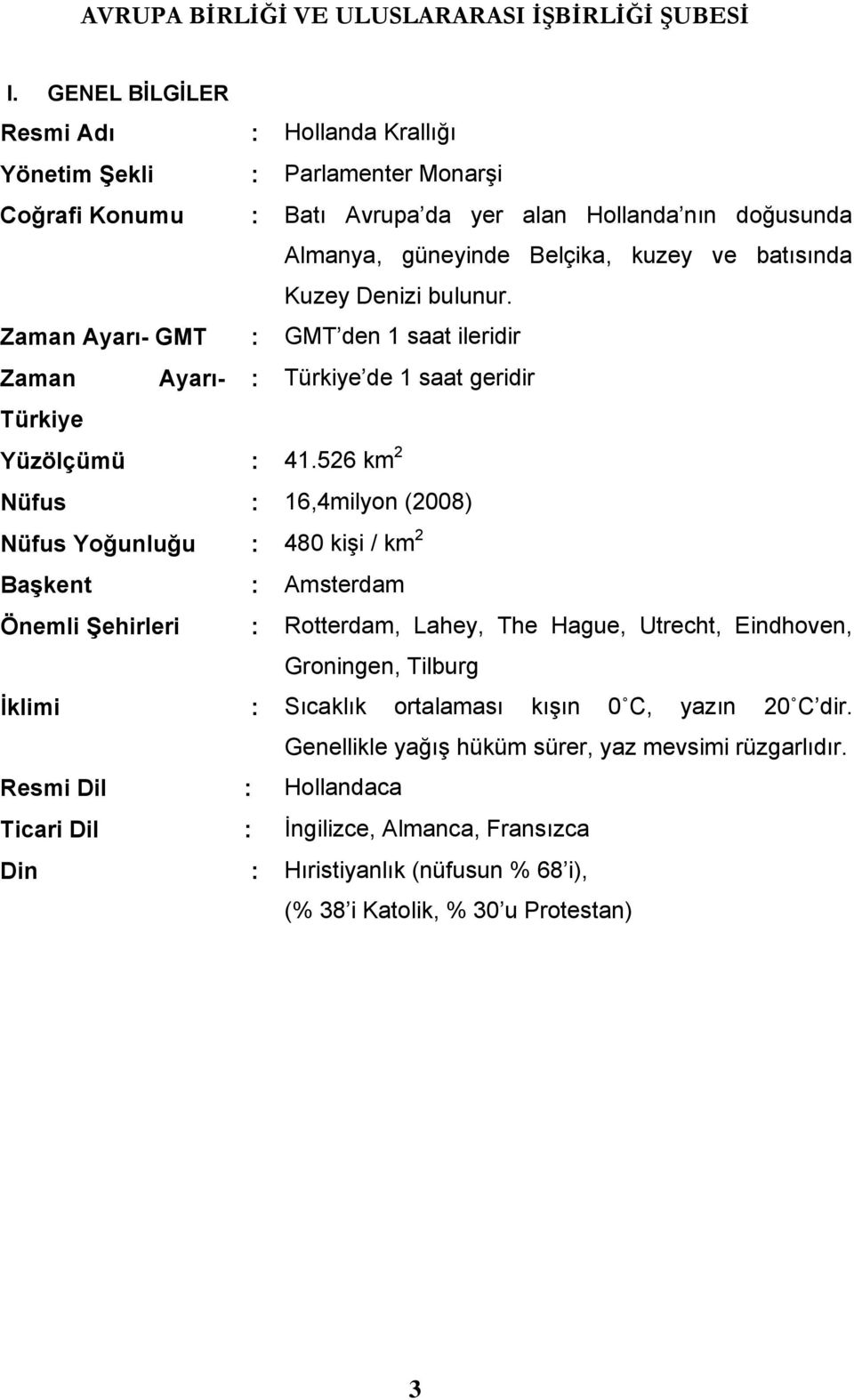 526 km 2 Nüfus : 16,4milyon (2008) Nüfus Yoğunluğu : 480 kişi / km 2 Başkent : Amsterdam Önemli Şehirleri : Rotterdam, Lahey, The Hague, Utrecht, Eindhoven, Groningen, Tilburg İklimi :