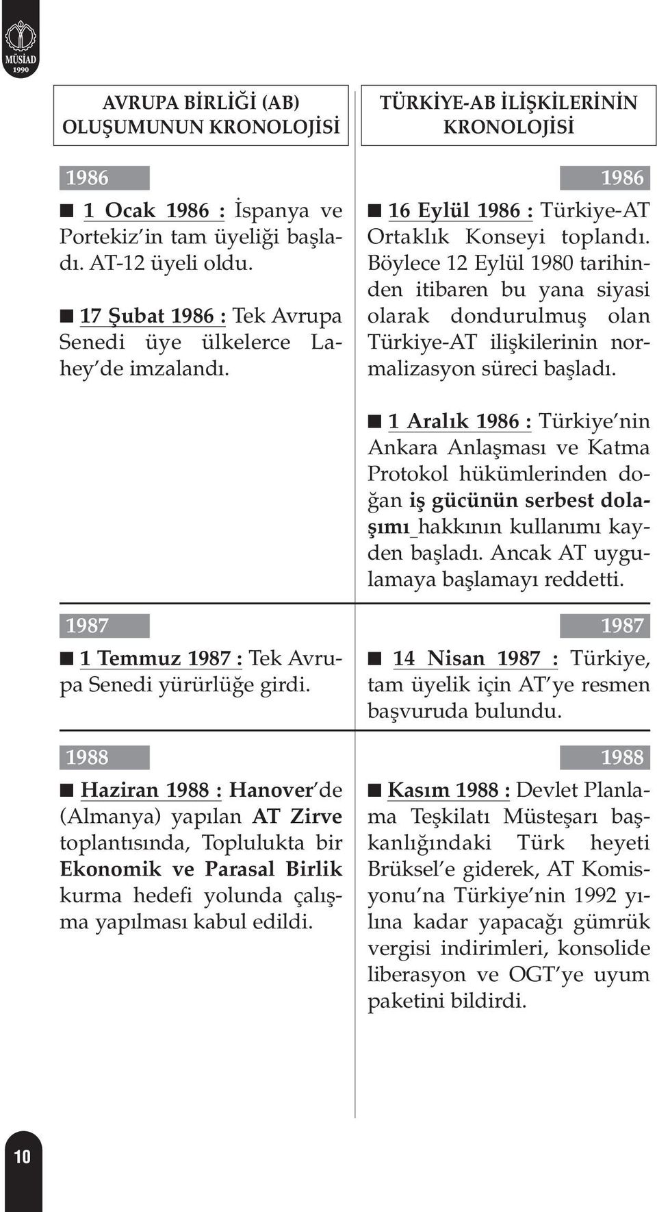1 Aral k 1986 : Türkiye nin Ankara Anlaflmas ve Katma Protokol hükümlerinden do- an ifl gücünün serbest dolafl m hakk n n kullan m kayden bafllad. Ancak AT uygulamaya bafllamay reddetti.