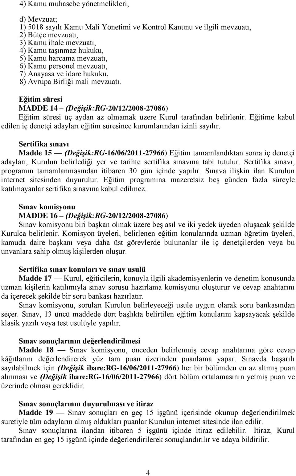 Eğitim süresi MADDE 14 (Değişik:RG-20/12/2008-27086) Eğitim süresi üç aydan az olmamak üzere Kurul tarafından belirlenir.