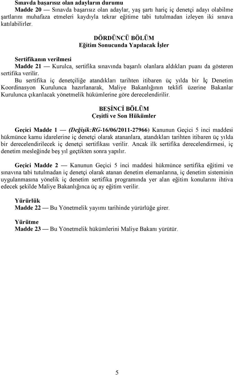 Bu sertifika iç denetçiliğe atandıkları tarihten itibaren üç yılda bir İç Denetim Koordinasyon Kurulunca hazırlanarak, Maliye Bakanlığının teklifi üzerine Bakanlar Kurulunca çıkarılacak yönetmelik