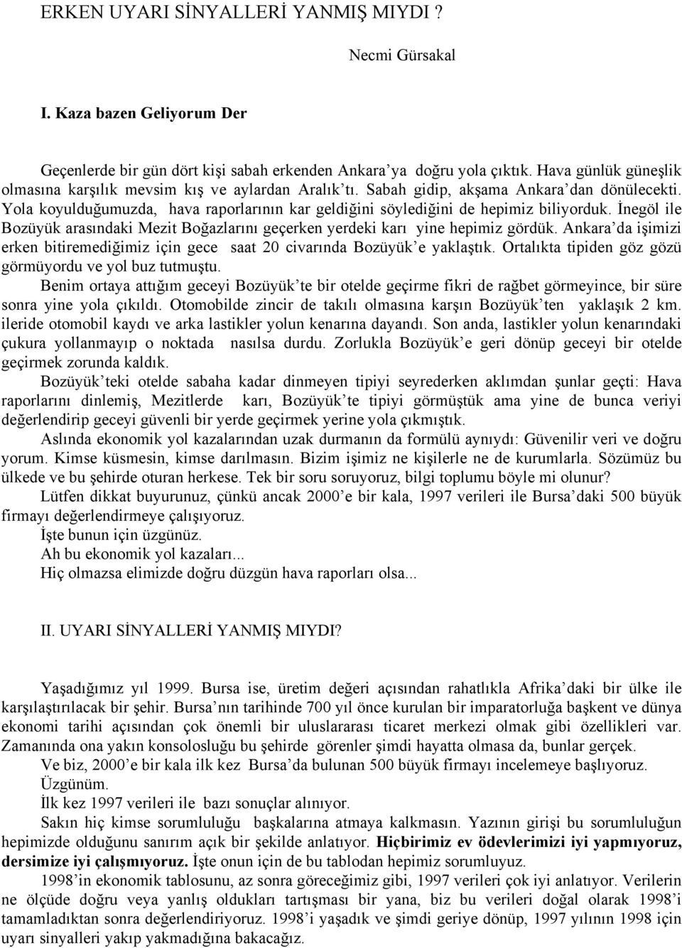 Yola koyulduğumuzda, hava raporlarının kar geldiğini söylediğini de hepimiz biliyorduk. İnegöl ile Bozüyük arasındaki Mezit Boğazlarını geçerken yerdeki karı yine hepimiz gördük.