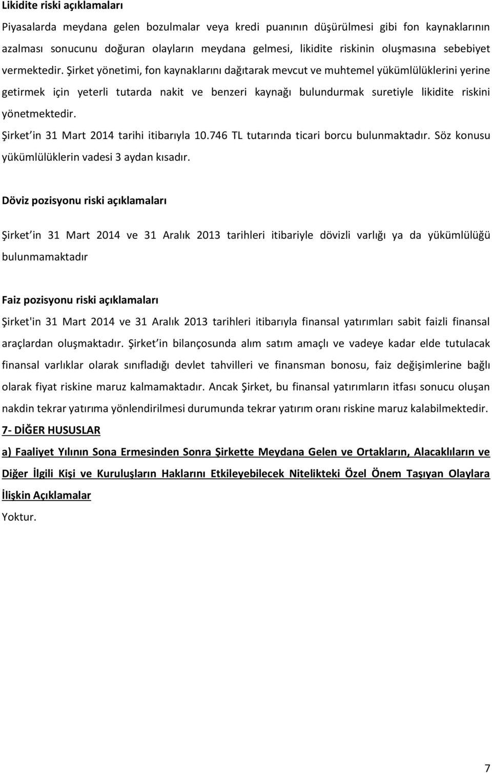 Şirket yönetimi, fon kaynaklarını dağıtarak mevcut ve muhtemel yükümlülüklerini yerine getirmek için yeterli tutarda nakit ve benzeri kaynağı bulundurmak suretiyle likidite riskini yönetmektedir.