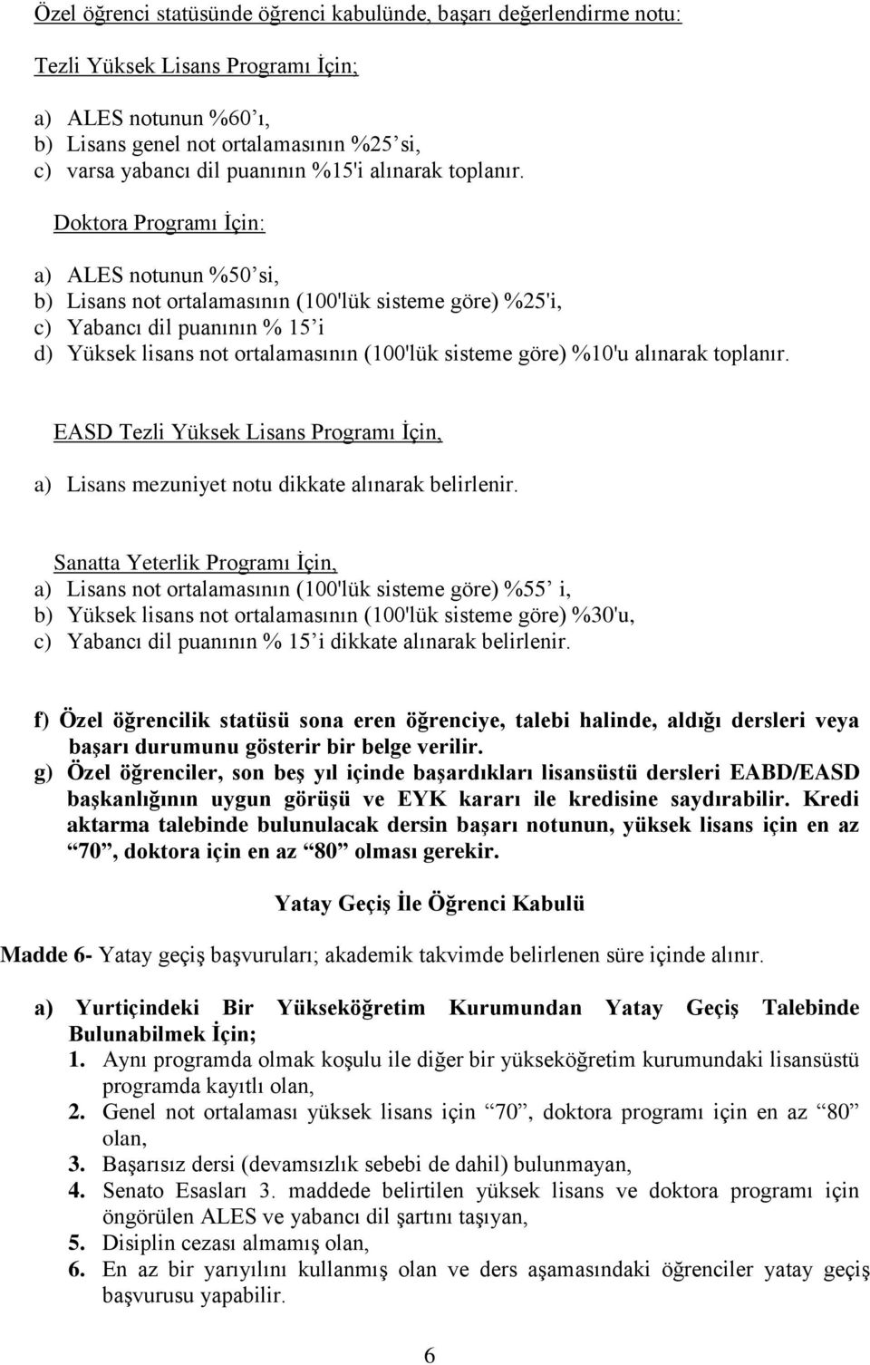 Doktora Programı İçin: a) ALES notunun %50 si, b) Lisans not ortalamasının (100'lük sisteme göre) %25'i, c) Yabancı dil puanının % 15 i d) Yüksek lisans not ortalamasının (100'lük sisteme göre) %10'u