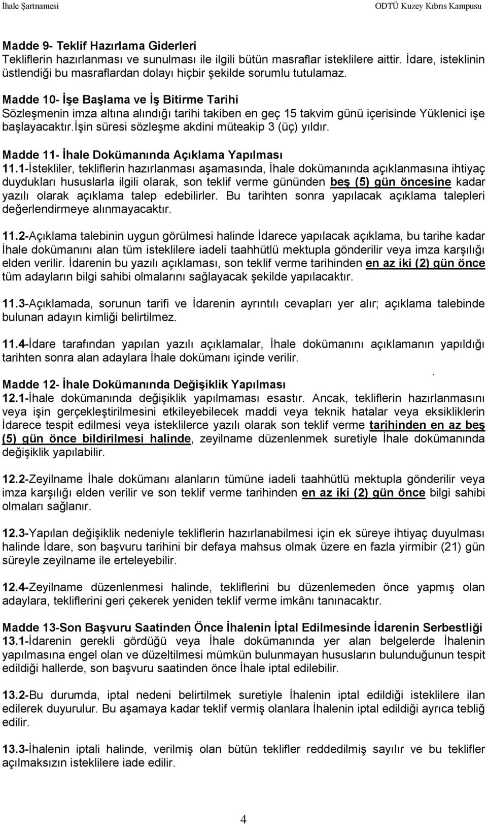 Madde 10- İşe Başlama ve İş Bitirme Tarihi Sözleşmenin imza altına alındığı tarihi takiben en geç 15 takvim günü içerisinde Yüklenici işe başlayacaktır.