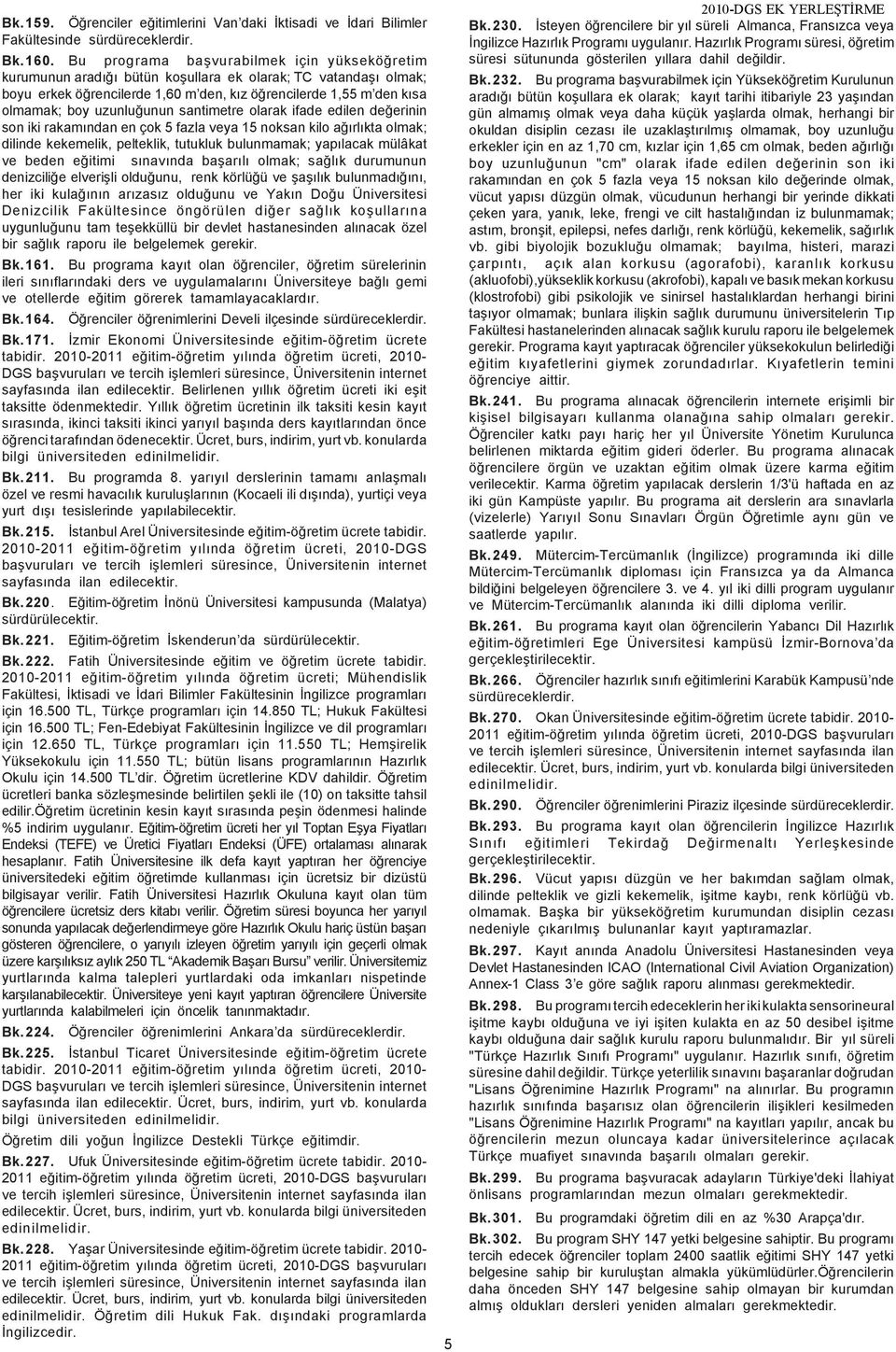 uzunluðunun santimetre olarak ifade edilen deðerinin son iki rakamýndan en çok 5 fazla veya 15 noksan kilo aðýrlýkta olmak; dilinde kekemelik, pelteklik, tutukluk bulunmamak; yapýlacak mülâkat ve