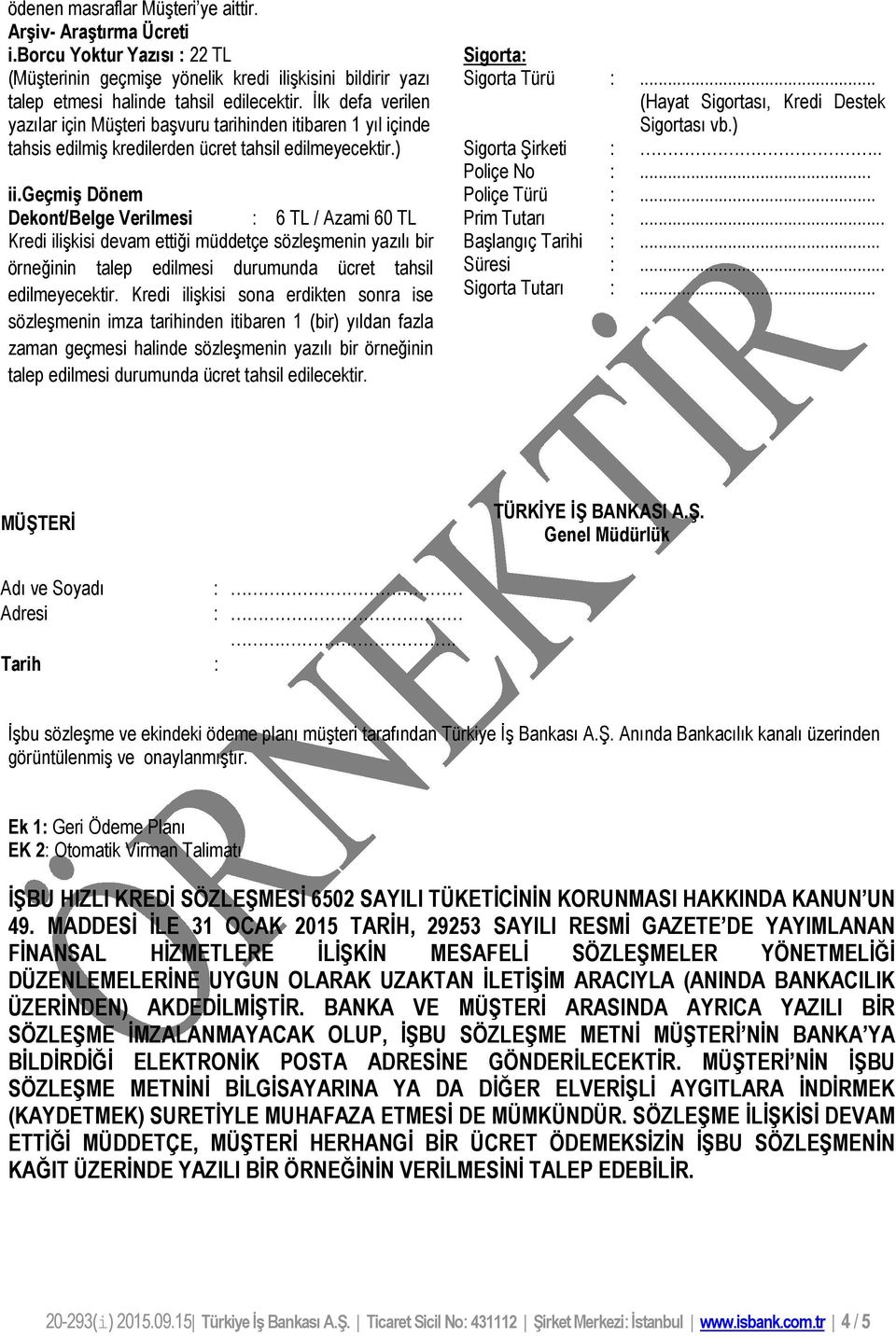 geçmiş Dönem Dekont/Belge Verilmesi : 6 TL / Azami 60 TL Kredi ilişkisi devam ettiği müddetçe sözleşmenin yazılı bir örneğinin talep edilmesi durumunda ücret tahsil edilmeyecektir.