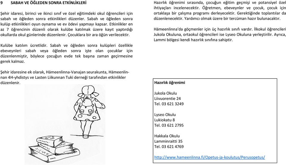 Etkinlikler en az 7 öğrencinin düzenli olarak kulübe katılmak üzere kayıt yaptırdığı okullarda okul günlerinde düzenlenir. Çocuklara bir ara öğün verilecektir. Kulübe katılım ücretlidir.