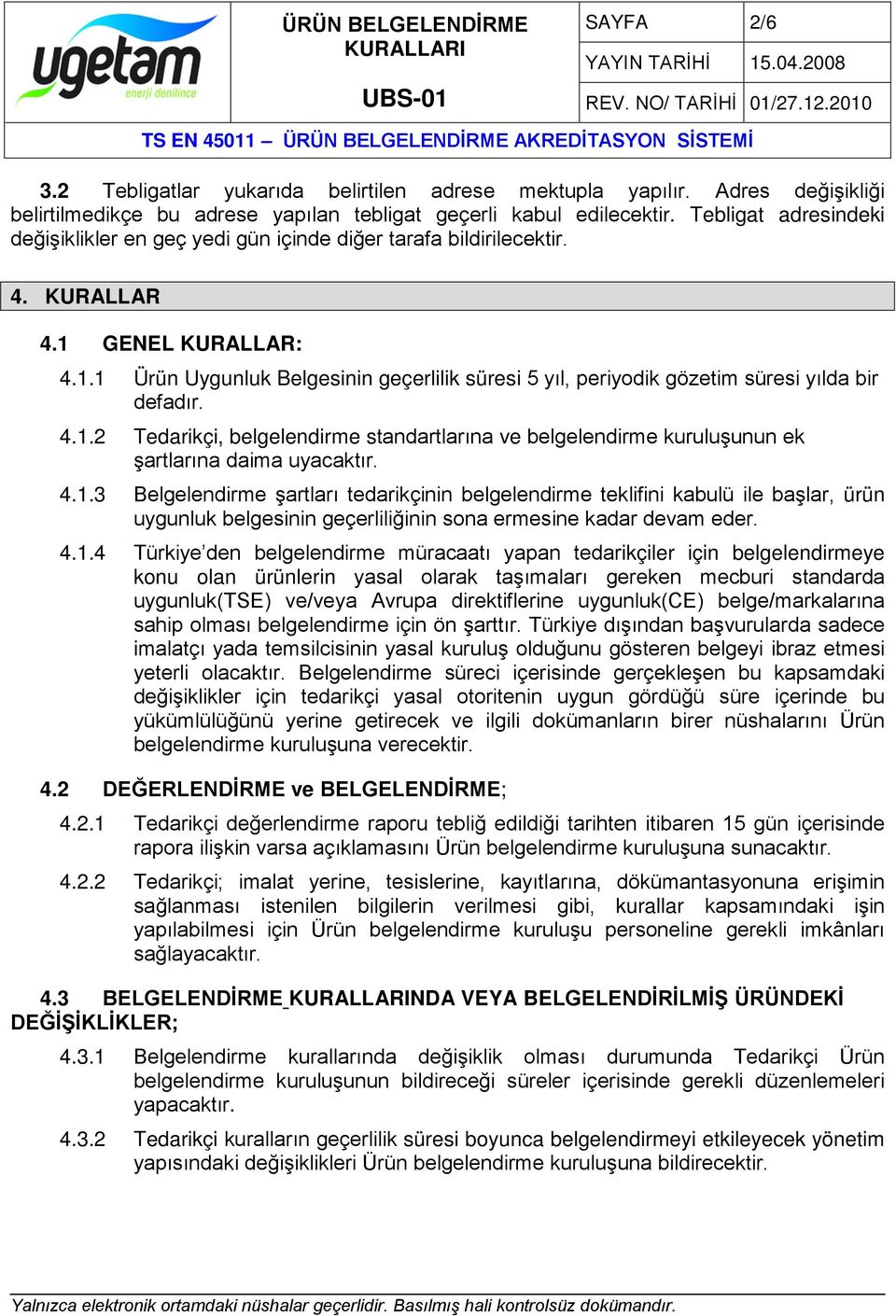 4.1.2 Tedarikçi, belgelendirme standartlarına ve belgelendirme kuruluşunun ek şartlarına daima uyacaktır. 4.1.3 Belgelendirme şartları tedarikçinin belgelendirme teklifini kabulü ile başlar, ürün uygunluk belgesinin geçerliliğinin sona ermesine kadar devam eder.