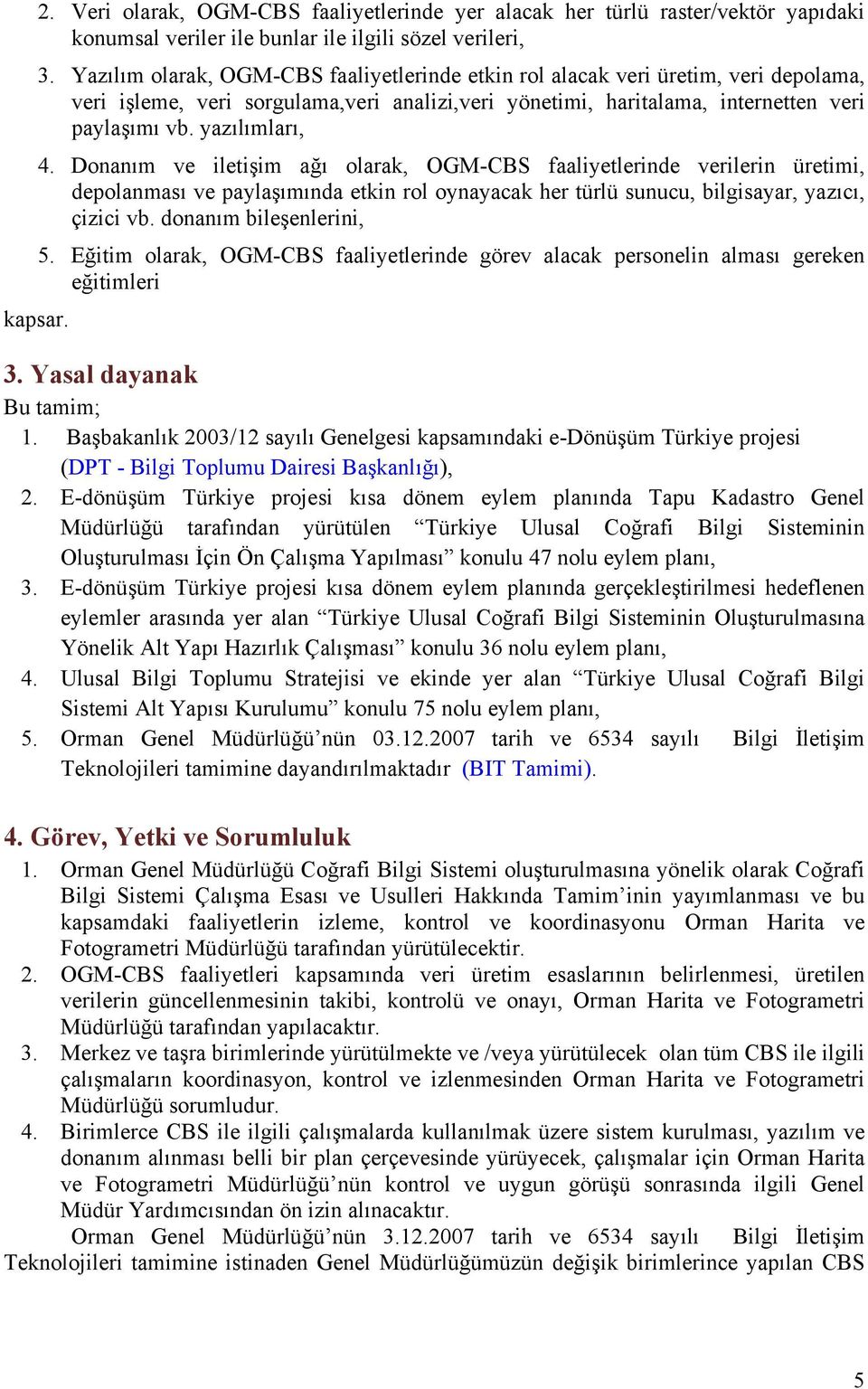 Donanım ve iletişim ağı olarak, OGM-CBS faaliyetlerinde verilerin üretimi, depolanması ve paylaşımında etkin rol oynayacak her türlü sunucu, bilgisayar, yazıcı, çizici vb. donanım bileşenlerini, 5.