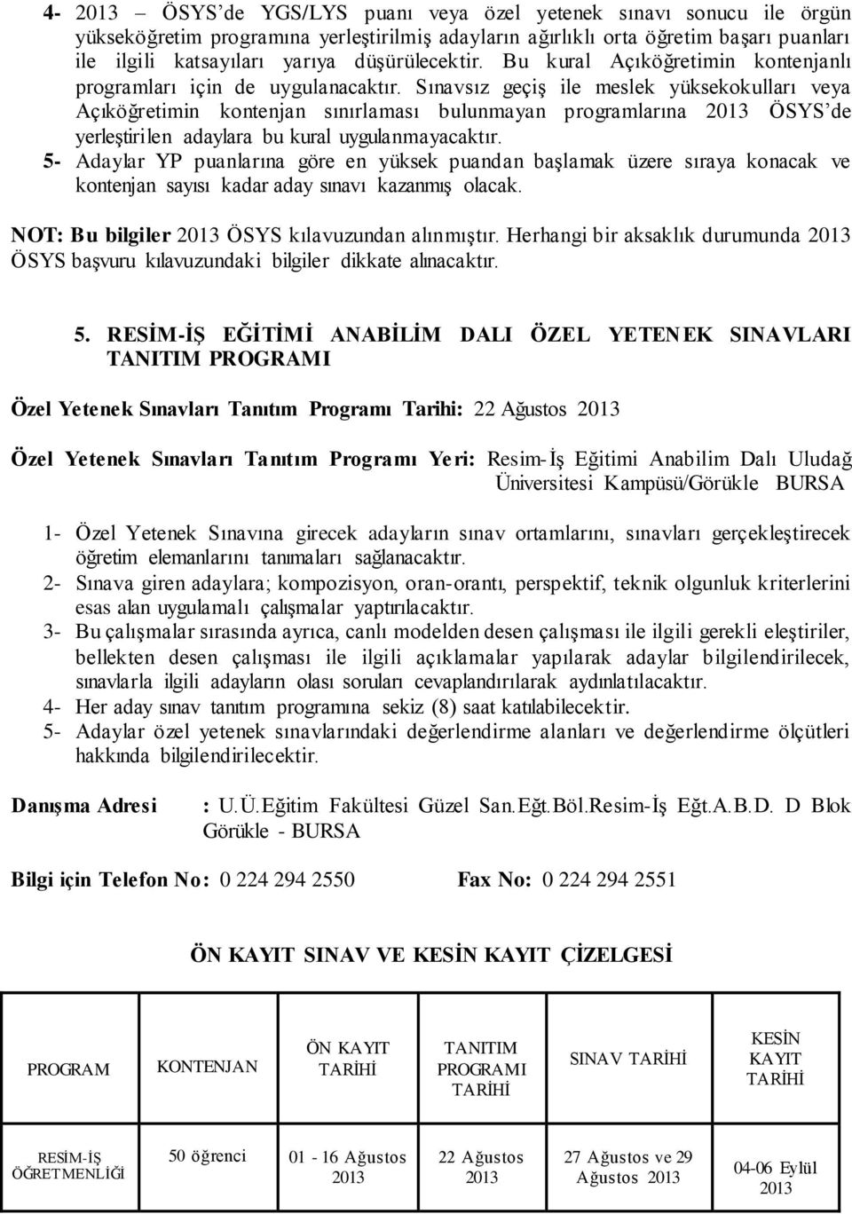 Sınavsız geçiģ ile meslek yüksekokulları veya Açıköğretimin kontenjan sınırlaması bulunmayan programlarına ÖSYS de yerleģtirilen adaylara bu kural uygulanmayacaktır.