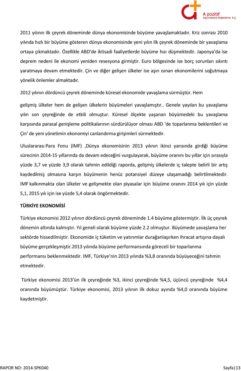 Özellikle ABD de iktisadi faaliyetlerde büyüme hızı düşmektedir. Japonya da ise deprem nedeni ile ekonomi yeniden resesyona girmiştir.