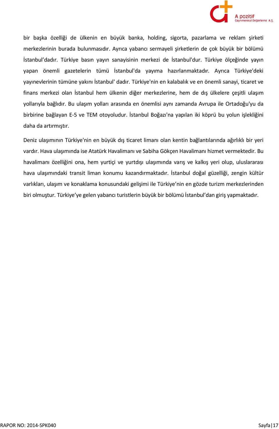 Türkiye ölçeğinde yayın yapan önemli gazetelerin tümü İstanbul'da yayıma hazırlanmaktadır. Ayrıca Türkiye'deki yayınevlerinin tümüne yakını İstanbul' dadır.