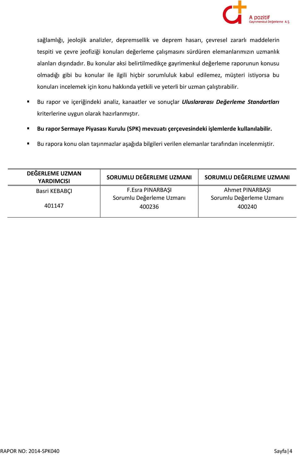 Bu konular aksi belirtilmedikçe gayrimenkul değerleme raporunun konusu olmadığı gibi bu konular ile ilgili hiçbir sorumluluk kabul edilemez, müşteri istiyorsa bu konuları incelemek için konu hakkında