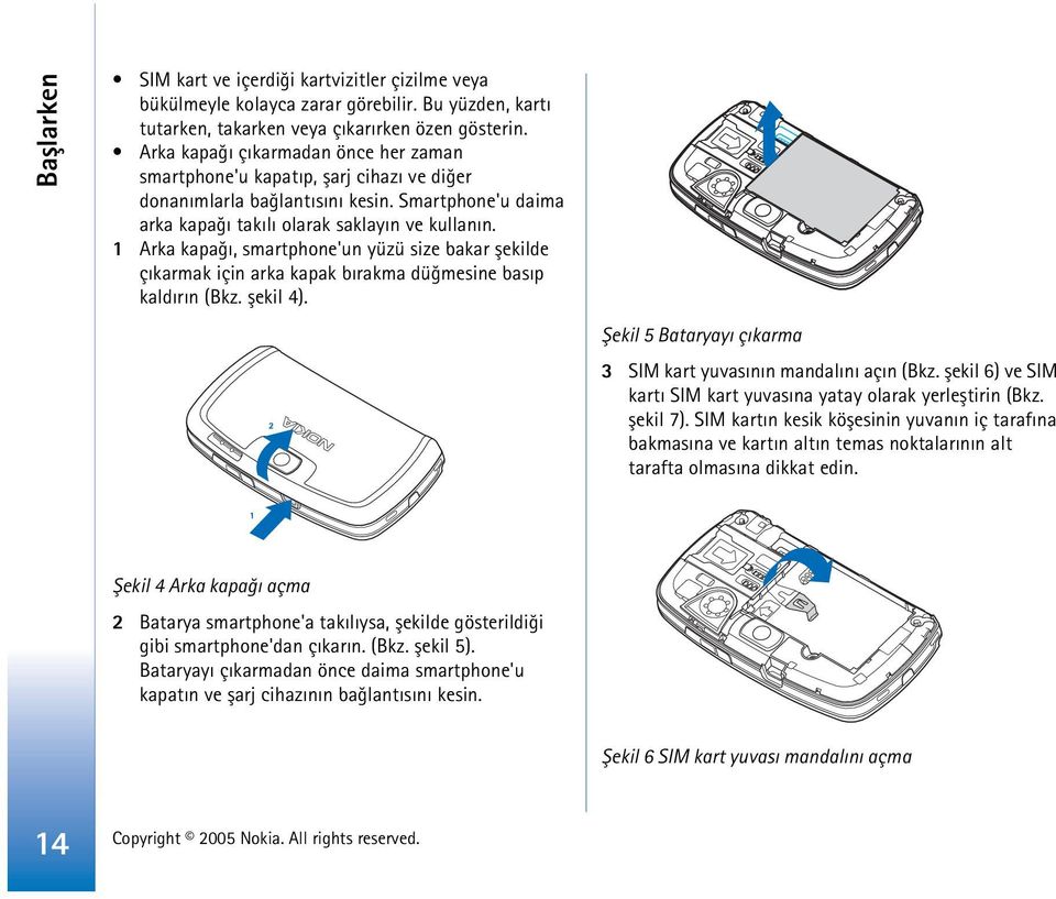 1 Arka kapaðý, smartphone'un yüzü size bakar þekilde çýkarmak için arka kapak býrakma düðmesine basýp kaldýrýn (Bkz. þekil 4). Þekil 5 Bataryayý çýkarma 3 SIM kart yuvasýnýn mandalýný açýn (Bkz.