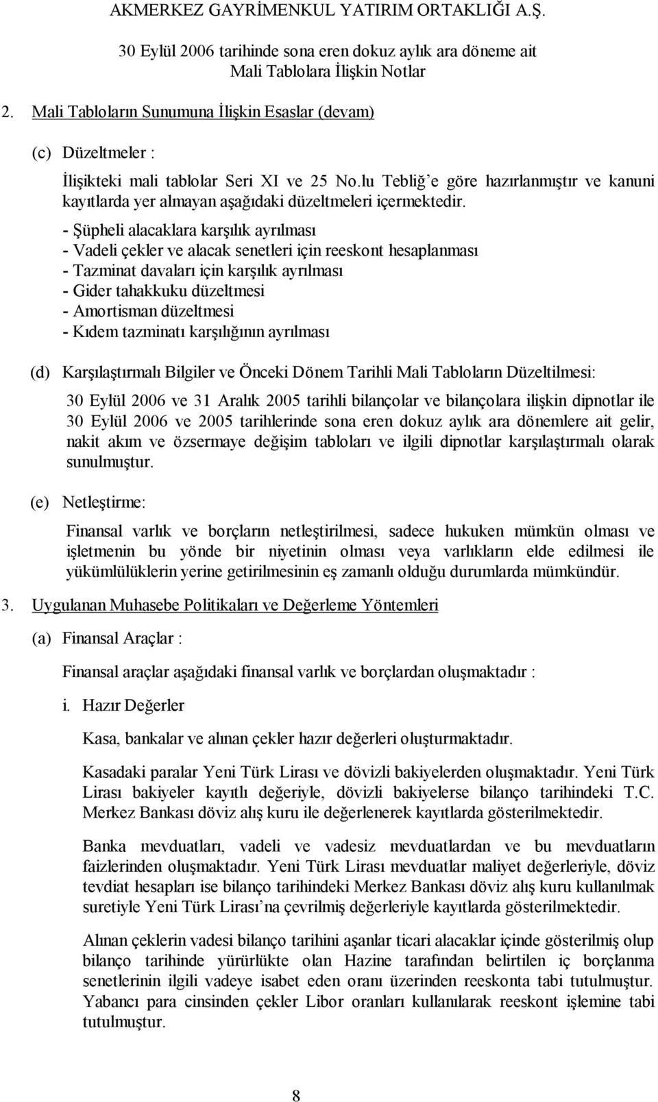 - Şüpheli alacaklara karşılık ayrılması - Vadeli çekler ve alacak senetleri için reeskont hesaplanması - Tazminat davaları için karşılık ayrılması - Gider tahakkuku düzeltmesi - Amortisman düzeltmesi