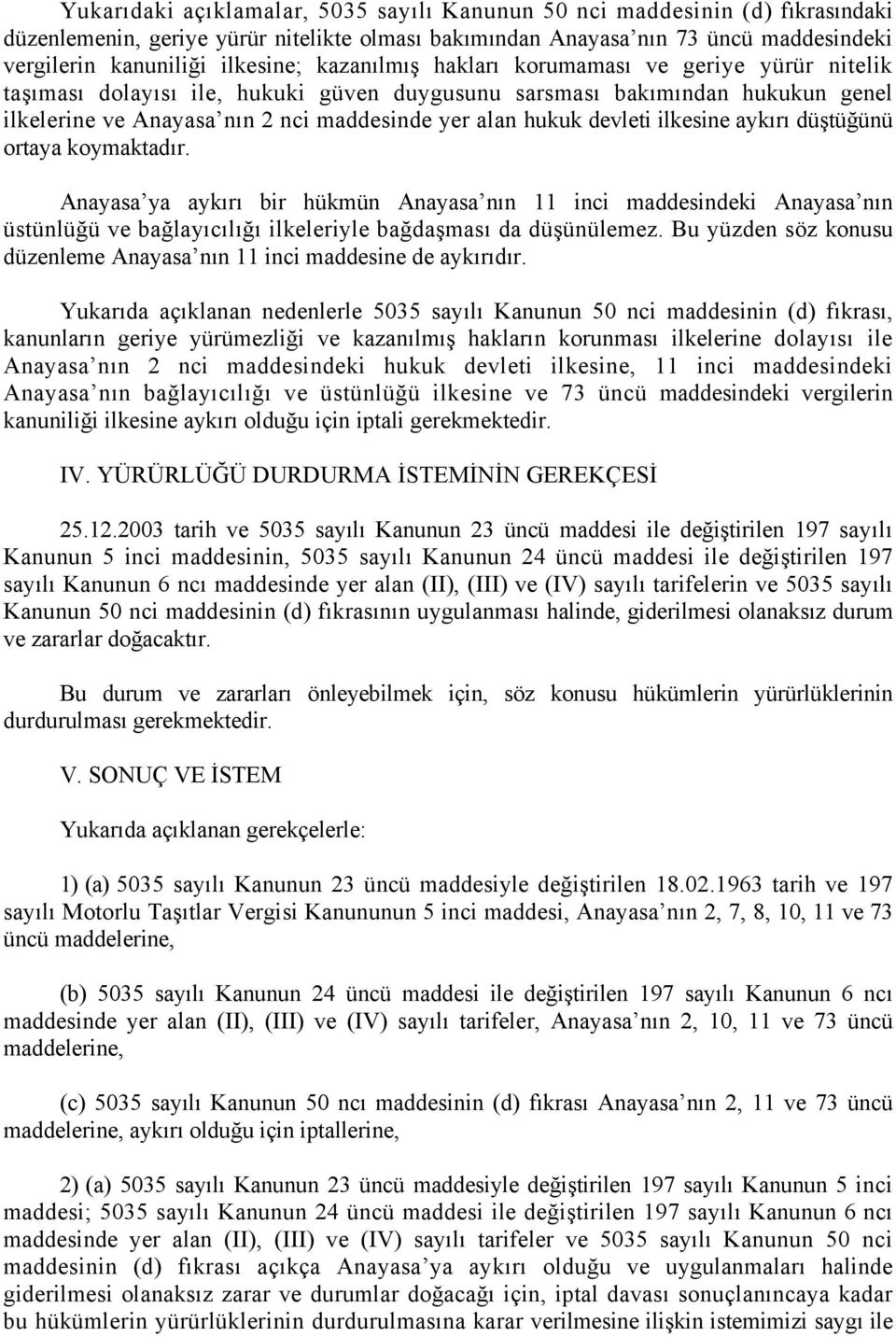 ilkesine aykırı düştüğünü ortaya koymaktadır. Anayasa ya aykırı bir hükmün Anayasa nın 11 inci maddesindeki Anayasa nın üstünlüğü ve bağlayıcılığı ilkeleriyle bağdaşması da düşünülemez.