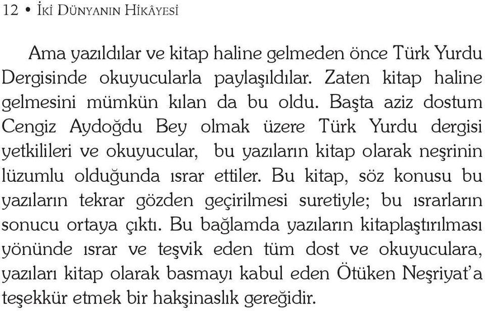 Başta aziz dostum Cengiz Aydoğdu Bey olmak üzere Türk Yurdu dergisi yetkilileri ve okuyucular, bu yazıların kitap olarak neşrinin lüzumlu olduğunda ısrar