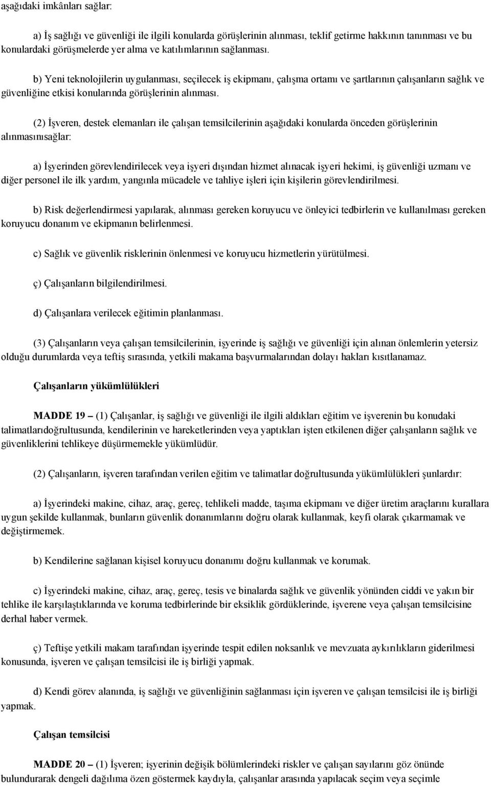 (2) İşveren, destek elemanları ile çalışan temsilcilerinin aşağıdaki konularda önceden görüşlerinin alınmasınısağlar: a) İşyerinden görevlendirilecek veya işyeri dışından hizmet alınacak işyeri